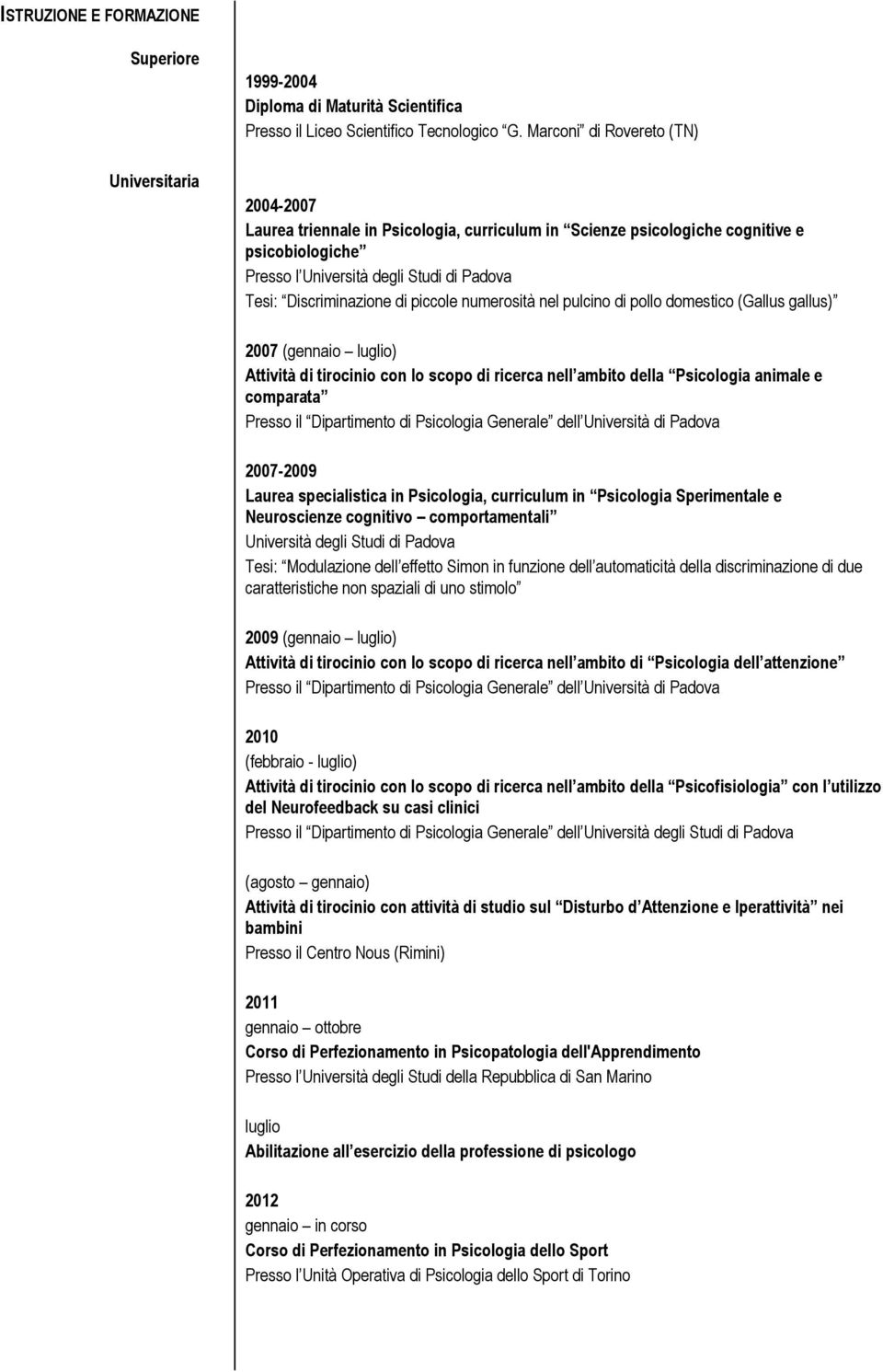 piccole numerosità nel pulcino di pollo domestico (Gallus gallus) 2007 (gennaio luglio) Attività di tirocinio con lo scopo di ricerca nell ambito della Psicologia animale e comparata Presso il