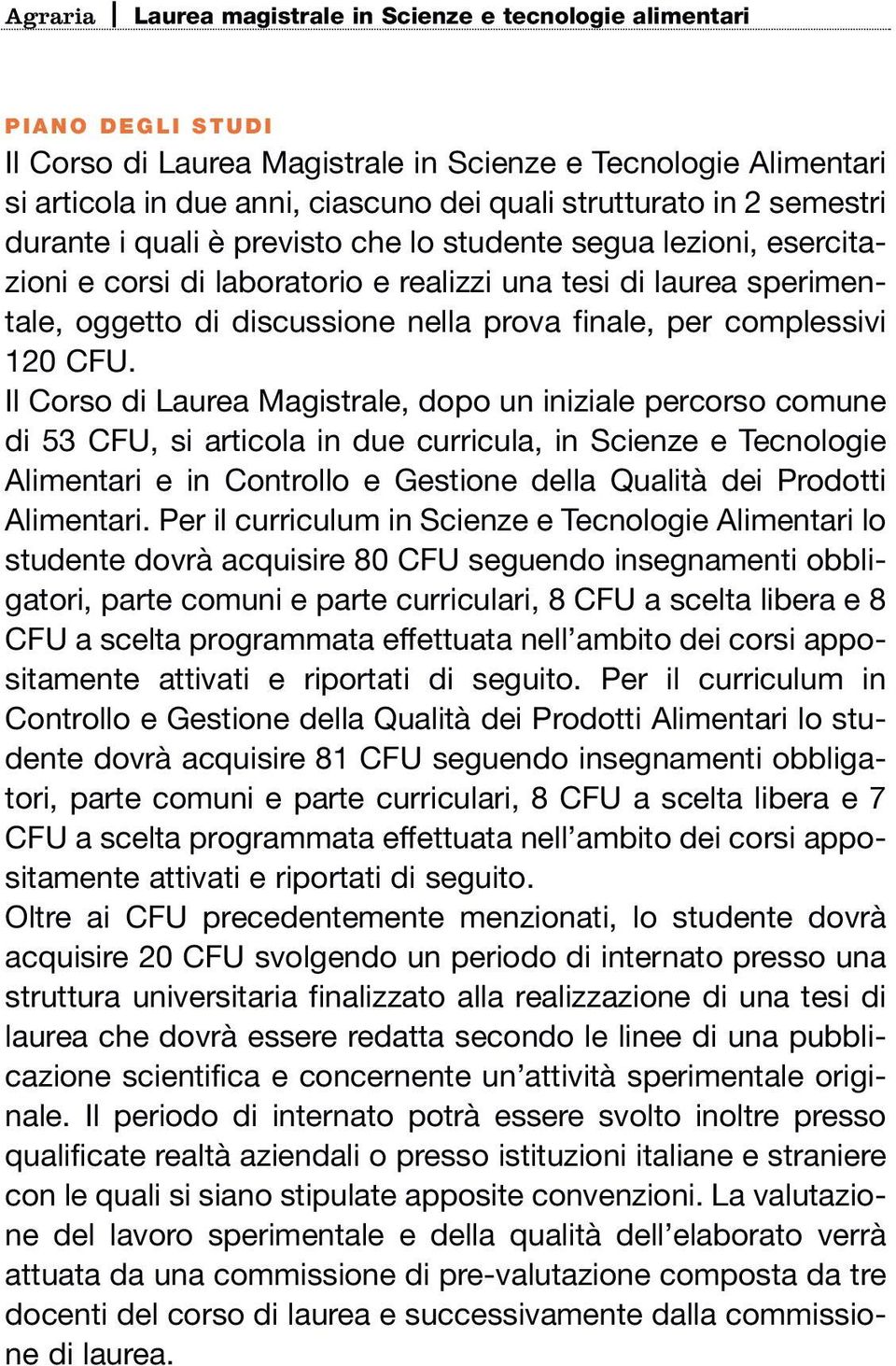 Il Corso di Laurea Magistrale, dopo un iniziale percorso comune di 53 CFU, si articola in due curricula, in Scienze e Tecnologie Alimentari e in Controllo e Gestione della Qualità dei Prodotti