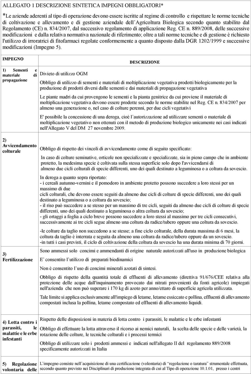 889/2008, delle successive modificazioni e dalla relativa normativa nazionale di riferimento; oltre a tali norme tecniche e di gestione è richiesto l'utilizzo di irroratrici di fitofarmaci regolate