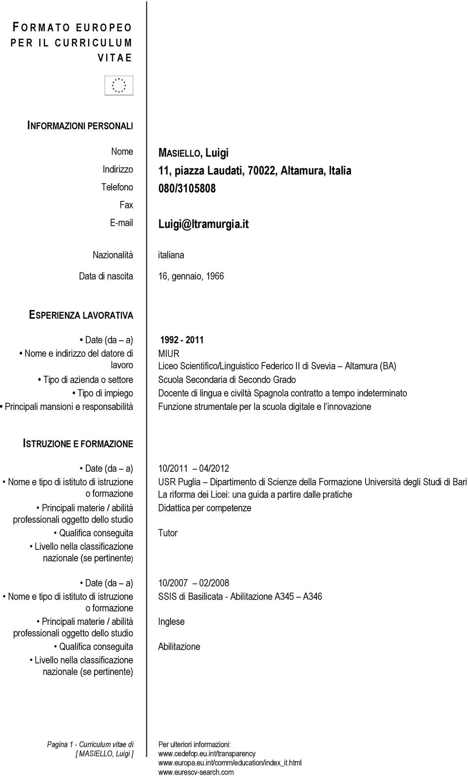 it Nazionalità italiana Data di nascita 16, gennaio, 1966 ESPERIENZA LAVORATIVA Date (da a) 1992-2011 Nome e indirizzo del datore di lavoro MIUR Liceo Scientifico/Linguistico Federico II di Svevia