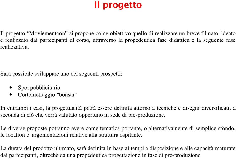 Sarà possibile sviluppare uno dei seguenti prospetti: Spot pubblicitario Cortometraggio bonsai In entrambi i casi, la progettualità potrà essere definita attorno a tecniche e disegni diversificati, a