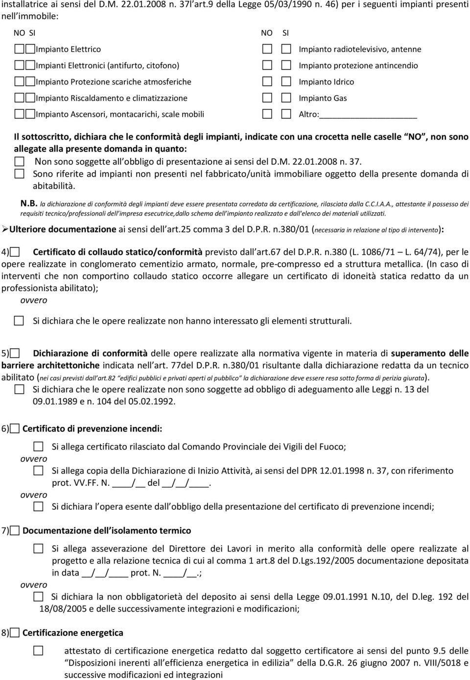 climatizzazione Impianto Ascensori, montacarichi, scale mobili NO SI Impianto radiotelevisivo, antenne Impianto protezione antincendio Impianto Idrico Impianto Gas Altro: Il sottoscritto, dichiara