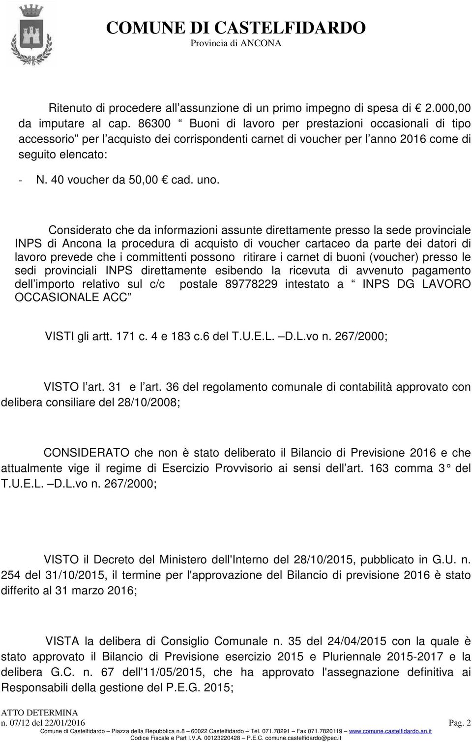 Considerato che da informazioni assunte direttamente presso la sede provinciale INPS di Ancona la procedura di acquisto di voucher cartaceo da parte dei datori di lavoro prevede che i committenti