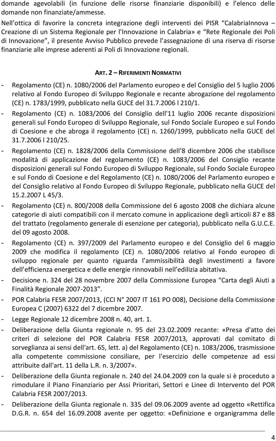 presente Avviso Pubblico prevede l assegnazione di una riserva di risorse finanziarie alle imprese aderenti ai Poli di Innovazione regionali. ART. 2 RIFERIMENTI NORMATIVI - Regolamento (CE) n.