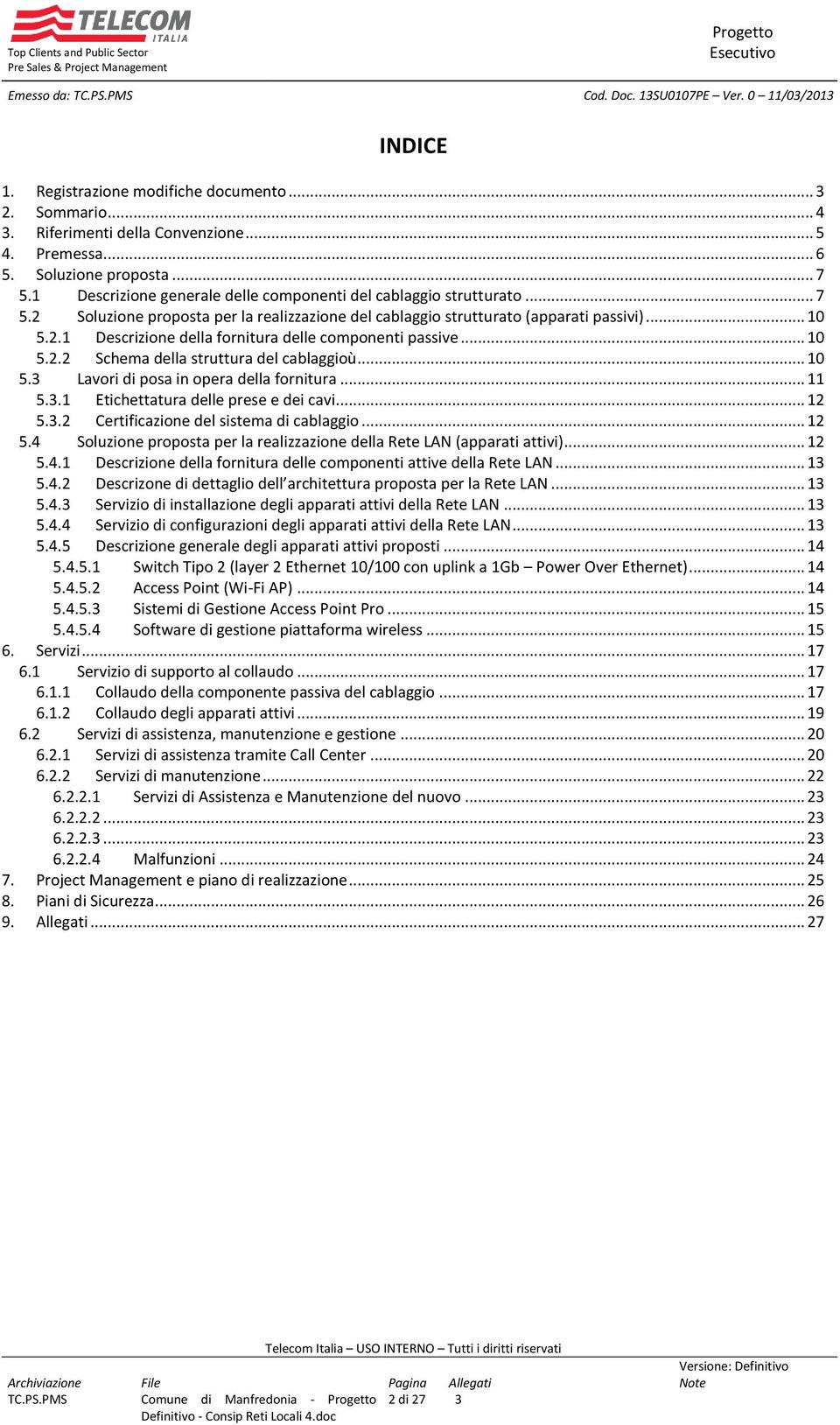 .. 10 5.2.2 Schema della struttura del cablaggioù... 10 5.3 Lavori di posa in opera della fornitura... 11 5.3.1 Etichettatura delle prese e dei cavi... 12 5.3.2 Certificazione del sistema di cablaggio.