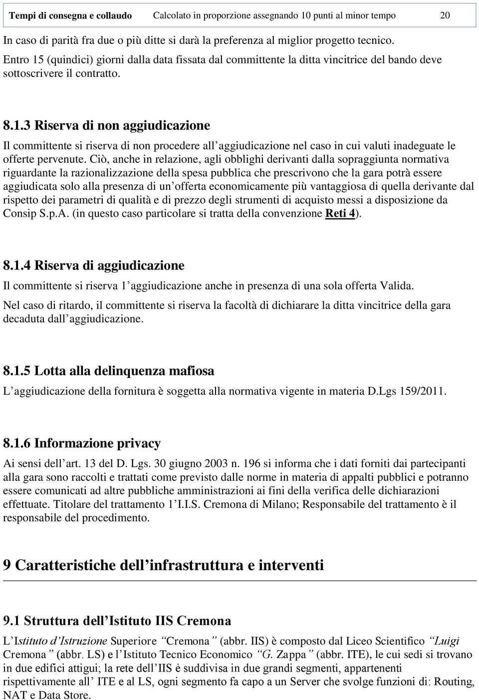 Ciò, anche in relazione, agli obblighi derivanti dalla sopraggiunta normativa riguardante la razionalizzazione della spesa pubblica che prescrivono che la gara potrà essere aggiudicata solo alla