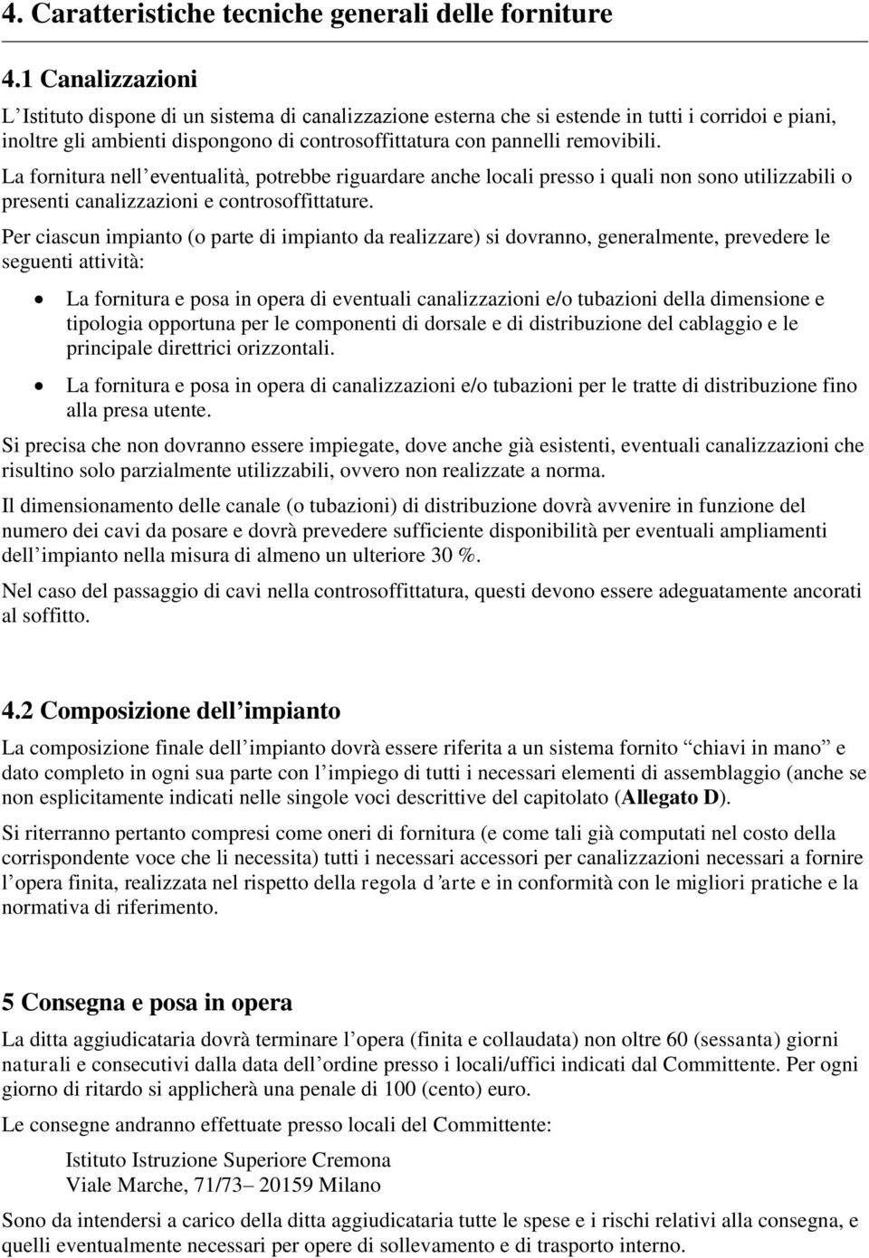 La fornitura nell eventualità, potrebbe riguardare anche locali presso i quali non sono utilizzabili o presenti canalizzazioni e controsoffittature.