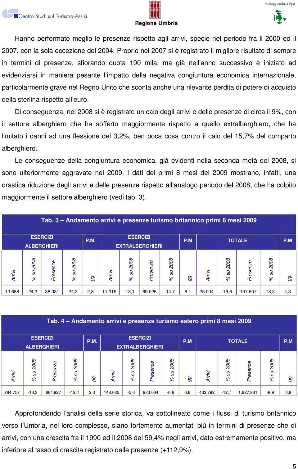 della negativa congiuntura economica internazionale, particolarmente grave nel Regno Unito che sconta anche una rilevante perdita di potere di acquisto della sterlina rispetto all euro.