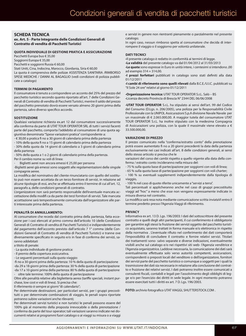 Pacchetti e soggiorni Russia 60,00 Stati Uniti, Cina, Indocina, Marocco, Giordania, Siria 60,00 La quota è comprensiva delle polizze ASSISTENZA SANITARIA /RIMBORSO SPESE MEDICHE / DANNI AL BAGAGLIO