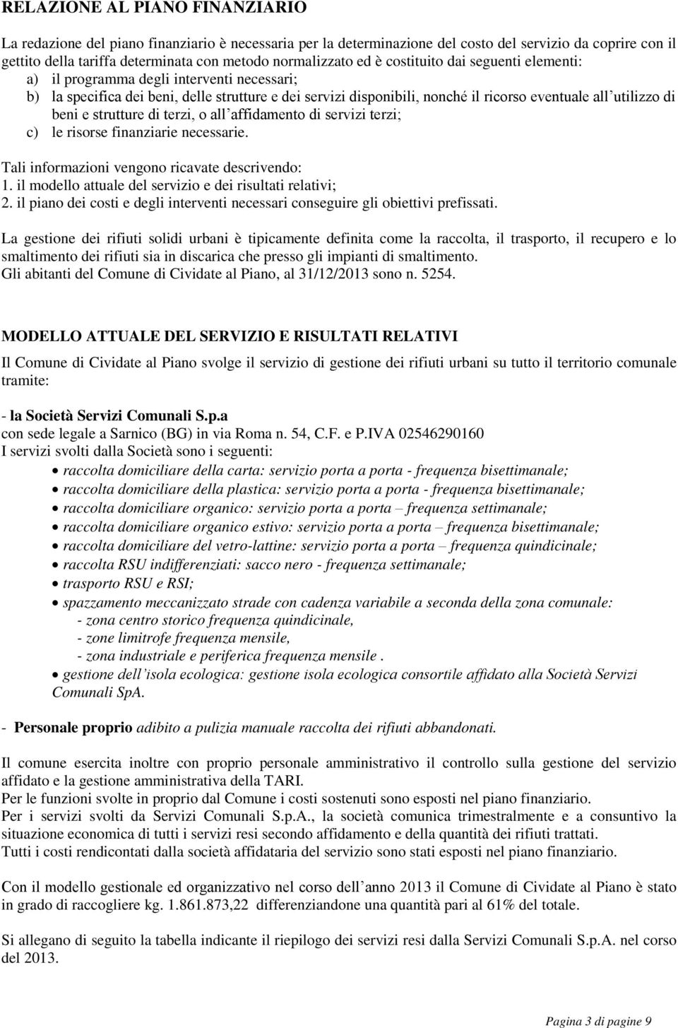 beni e strutture di terzi, o all affidamento di servizi terzi; c) le risorse finanziarie necessarie. Tali informazioni vengono ricavate descrivendo: 1.