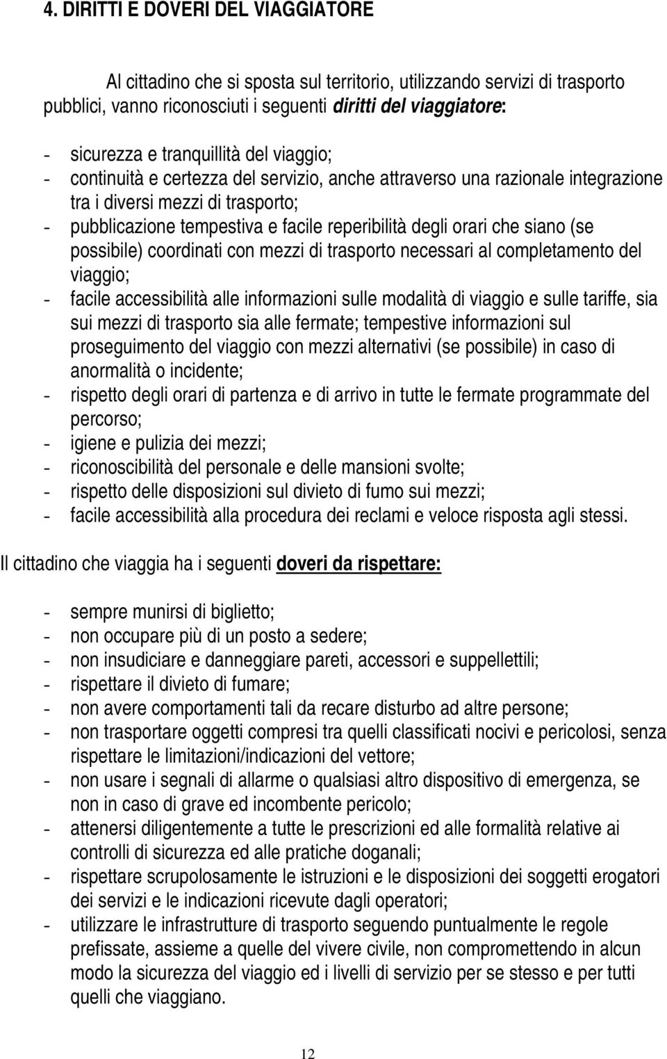 orari che siano (se possibile) coordinati con mezzi di trasporto necessari al completamento del viaggio; - facile accessibilità alle informazioni sulle modalità di viaggio e sulle tariffe, sia sui