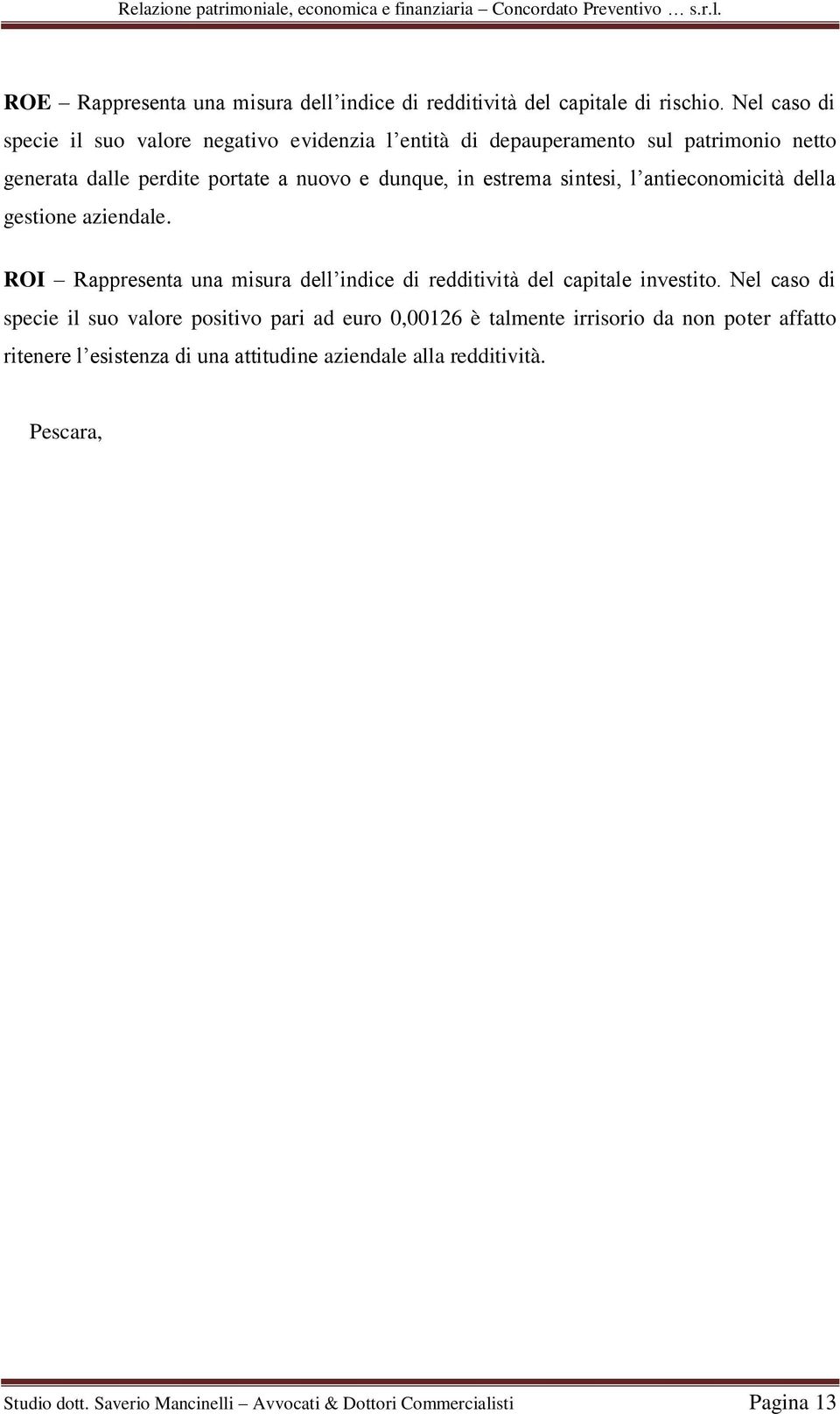 estrema sintesi, l antieconomicità della gestione aziendale. ROI Rappresenta una misura dell indice di redditività del capitale investito.