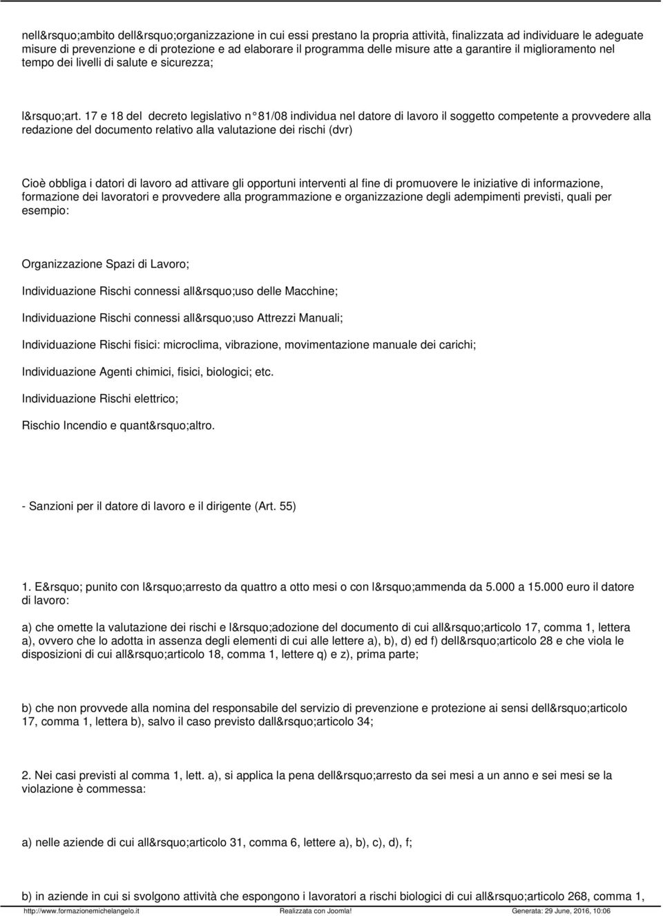 17 e 18 del decreto legislativo n 81/08 individua nel datore di lavoro il soggetto competente a provvedere alla redazione del documento relativo alla valutazione dei rischi (dvr) Cioè obbliga i