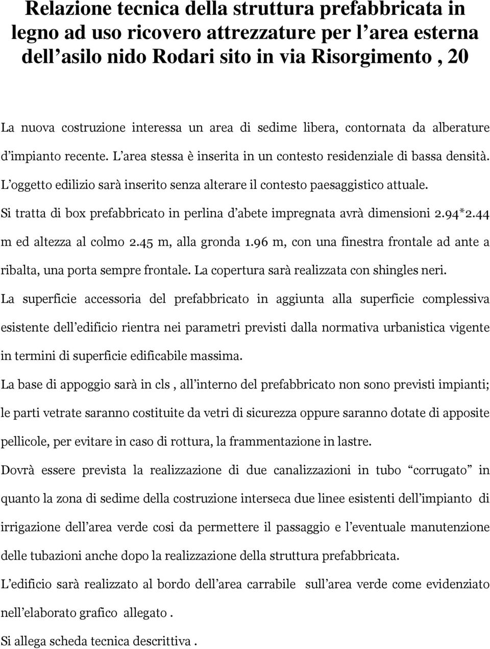 L oggetto edilizio sarà inserito senza alterare il contesto paesaggistico attuale. i tratta di box prefabbricato in perlina d abete impregnata avrà dimensioni 2.94*2.44 m ed altezza al colmo 2.