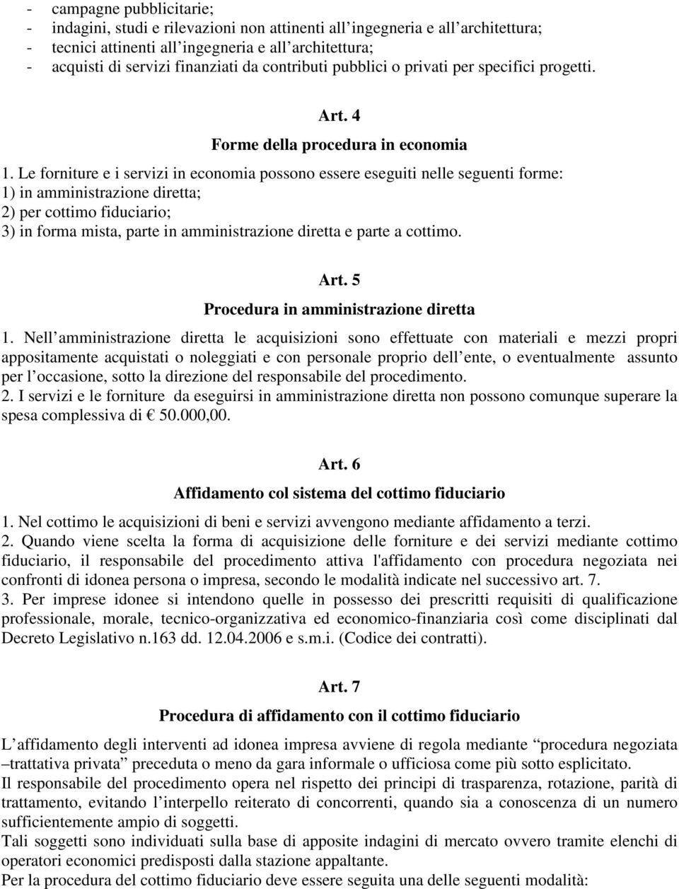 Le forniture e i servizi in economia possono essere eseguiti nelle seguenti forme: 1) in amministrazione diretta; 2) per cottimo fiduciario; 3) in forma mista, parte in amministrazione diretta e