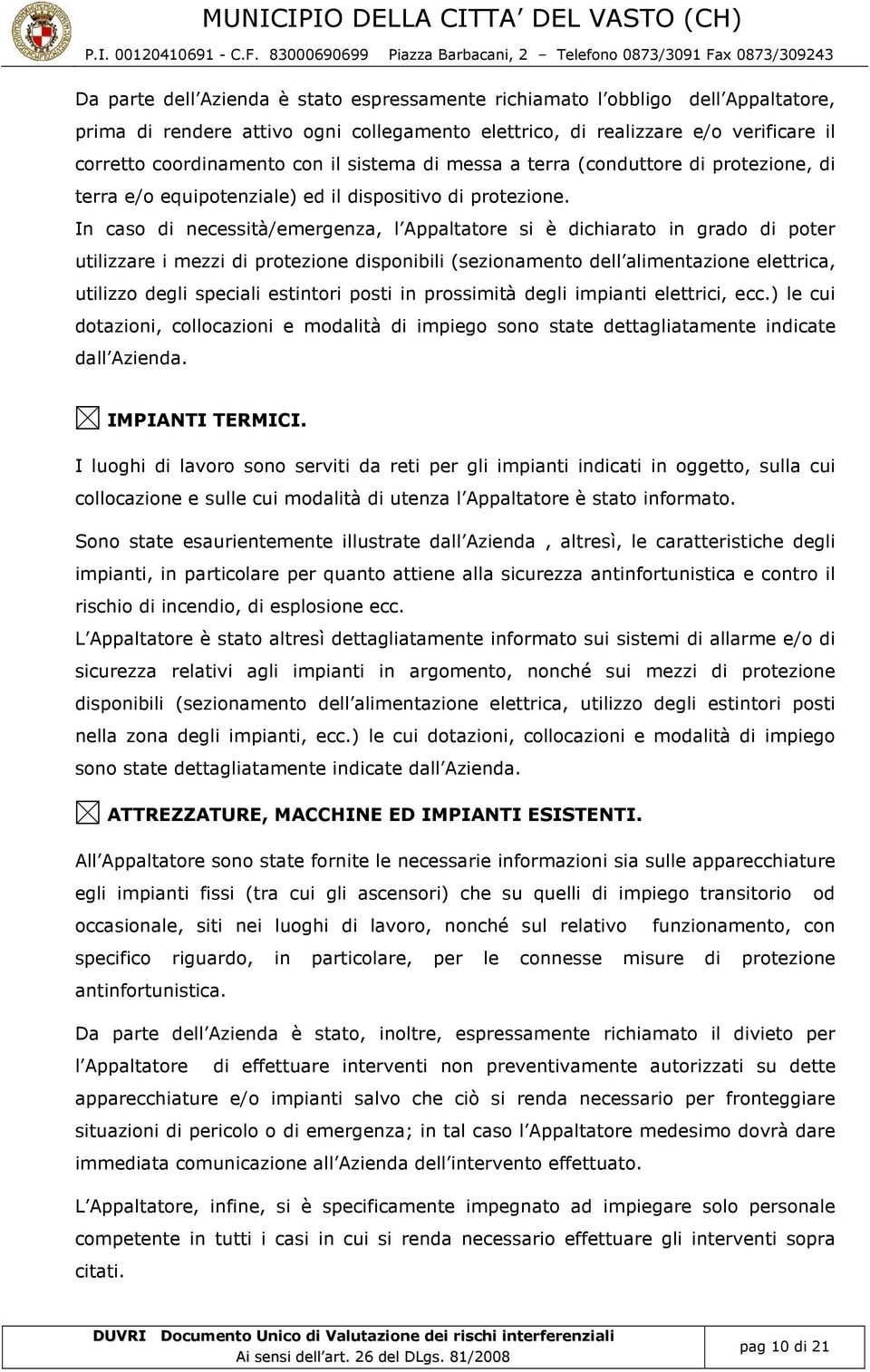 In caso di necessità/emergenza, l ppaltatore si è dichiarato in grado di poter utilizzare i mezzi di protezione disponibili (sezionamento dell alimentazione elettrica, utilizzo degli speciali