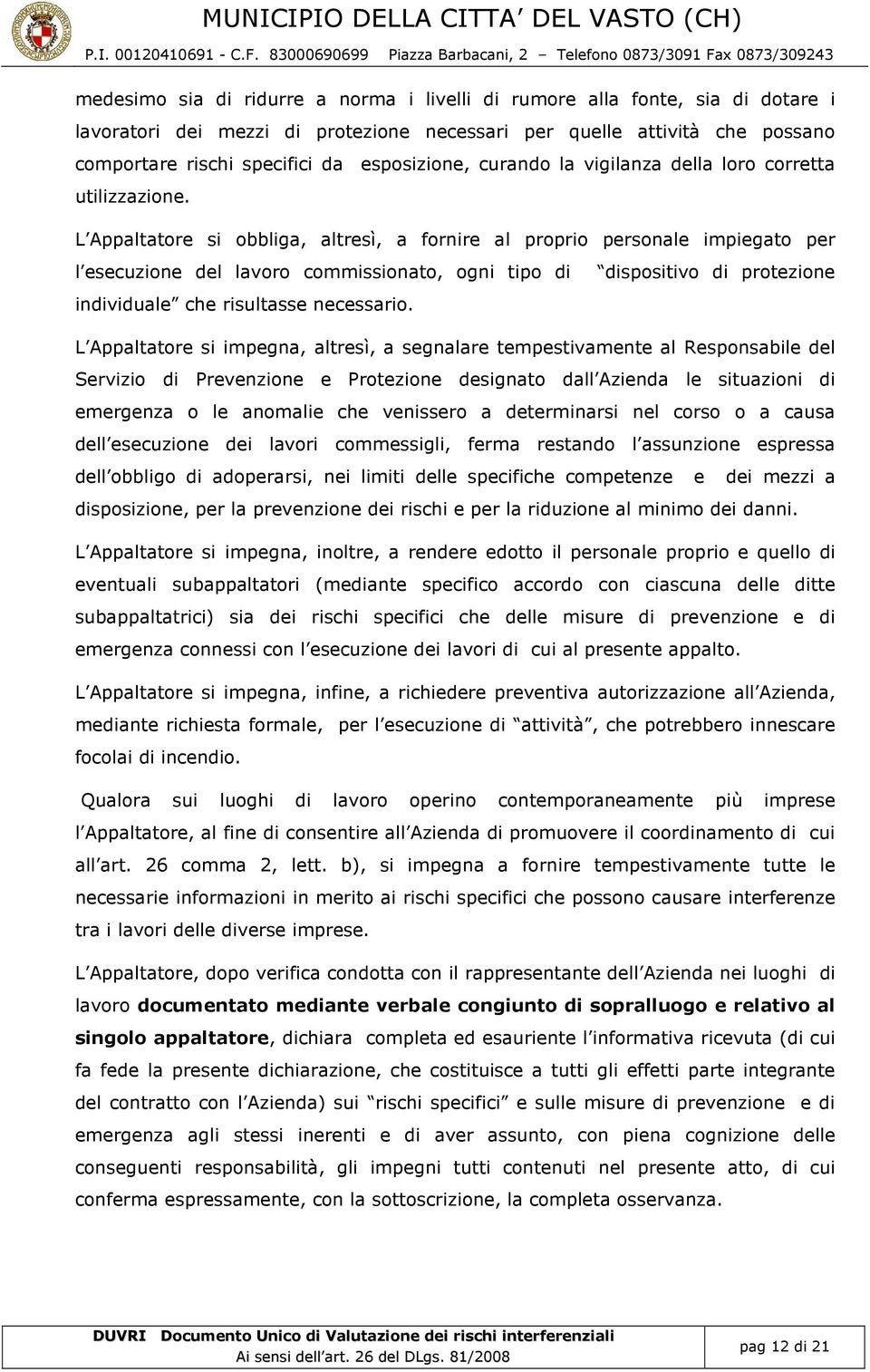 L ppaltatore si obbliga, altresì, a fornire al proprio personale impiegato per l esecuzione del lavoro commissionato, ogni tipo di dispositivo di protezione individuale che risultasse necessario.