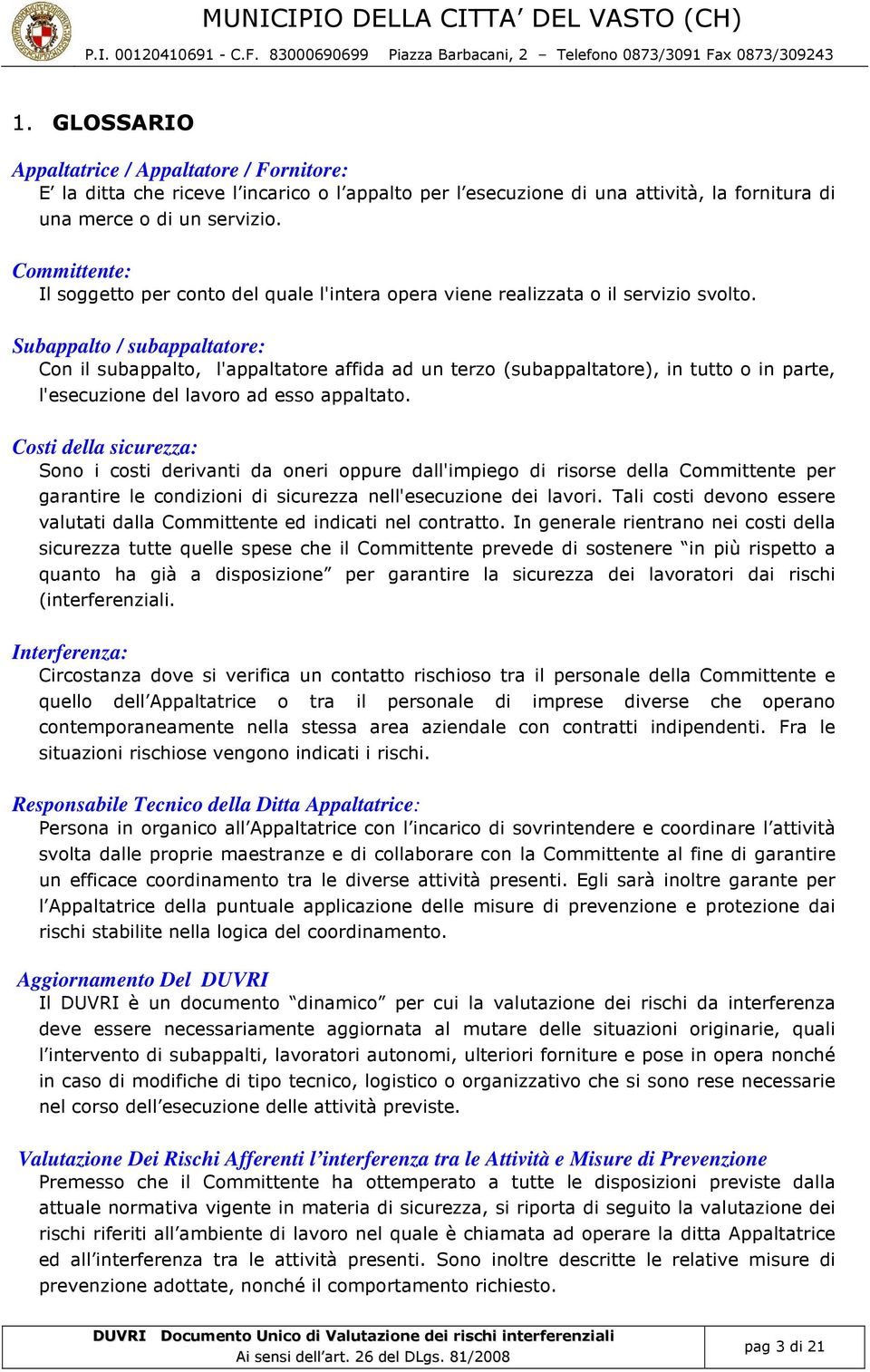 Subappalto / subappaltatore: Con il subappalto, l'appaltatore affida ad un terzo (subappaltatore), in tutto o in parte, l'esecuzione del lavoro ad esso appaltato.