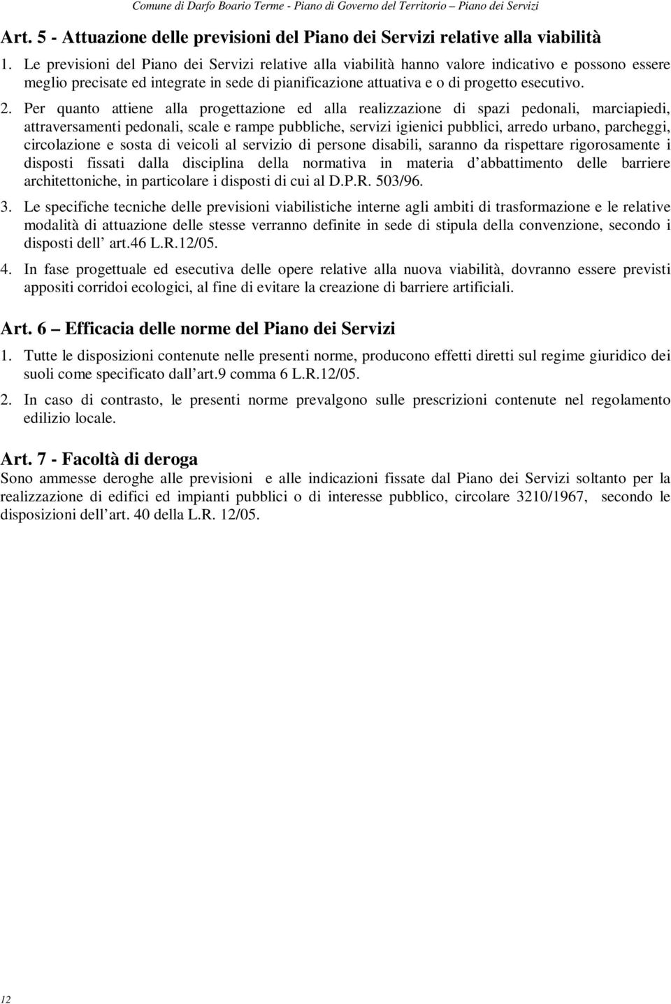 Per quanto attiene alla progettazione ed alla realizzazione di spazi pedonali, marciapiedi, attraversamenti pedonali, scale e rampe pubbliche, servizi igienici pubblici, arredo urbano, parcheggi,