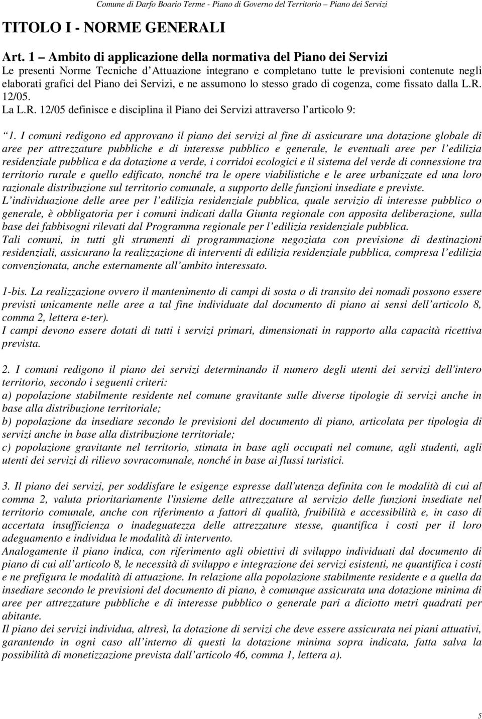 Servizi, e ne assumono lo stesso grado di cogenza, come fissato dalla L.R. 12/05. La L.R. 12/05 definisce e disciplina il Piano dei Servizi attraverso l articolo 9: 1.