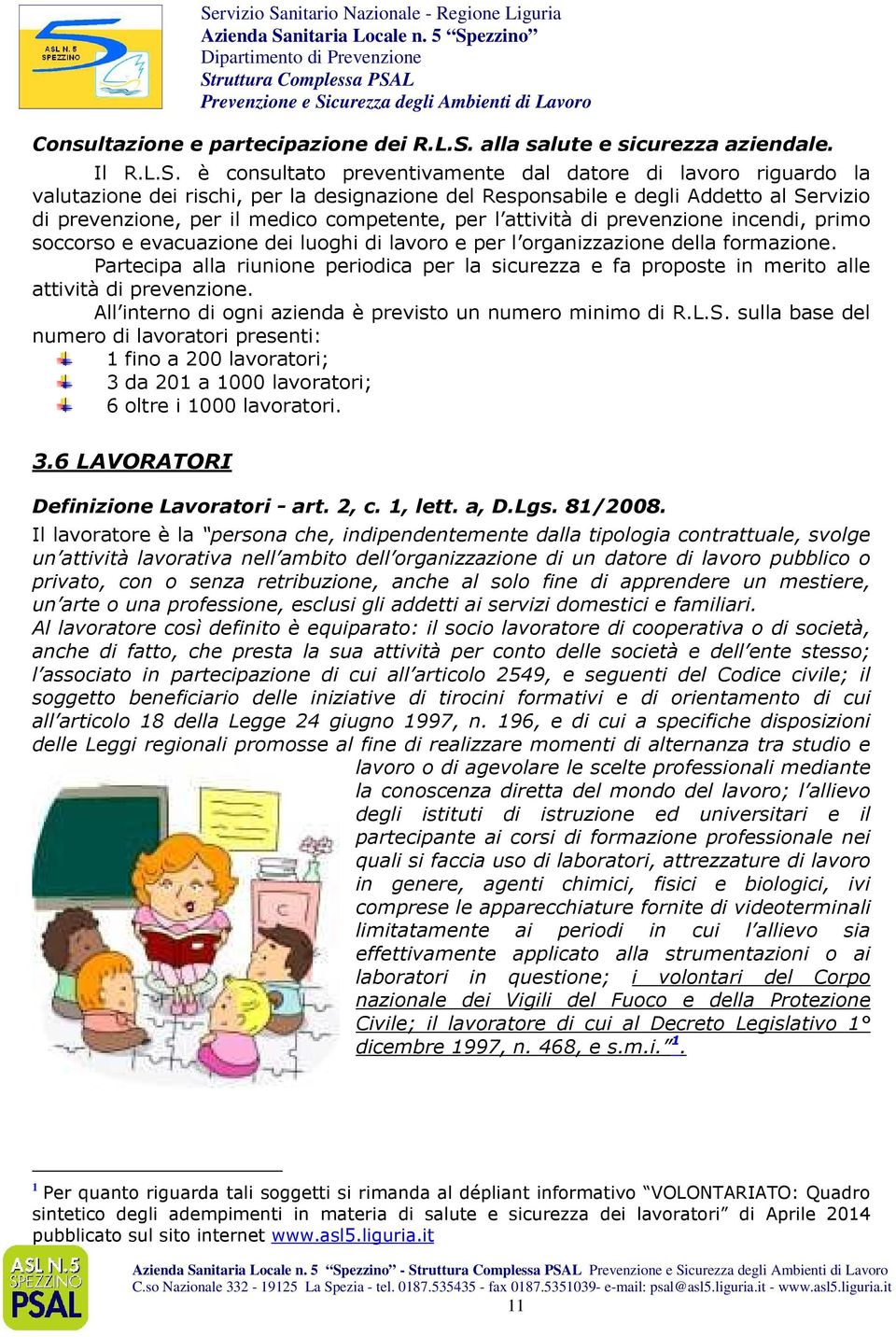 è consultato preventivamente dal datore di lavoro riguardo la valutazione dei rischi, per la designazione del Responsabile e degli Addetto al Servizio di prevenzione, per il medico competente, per l