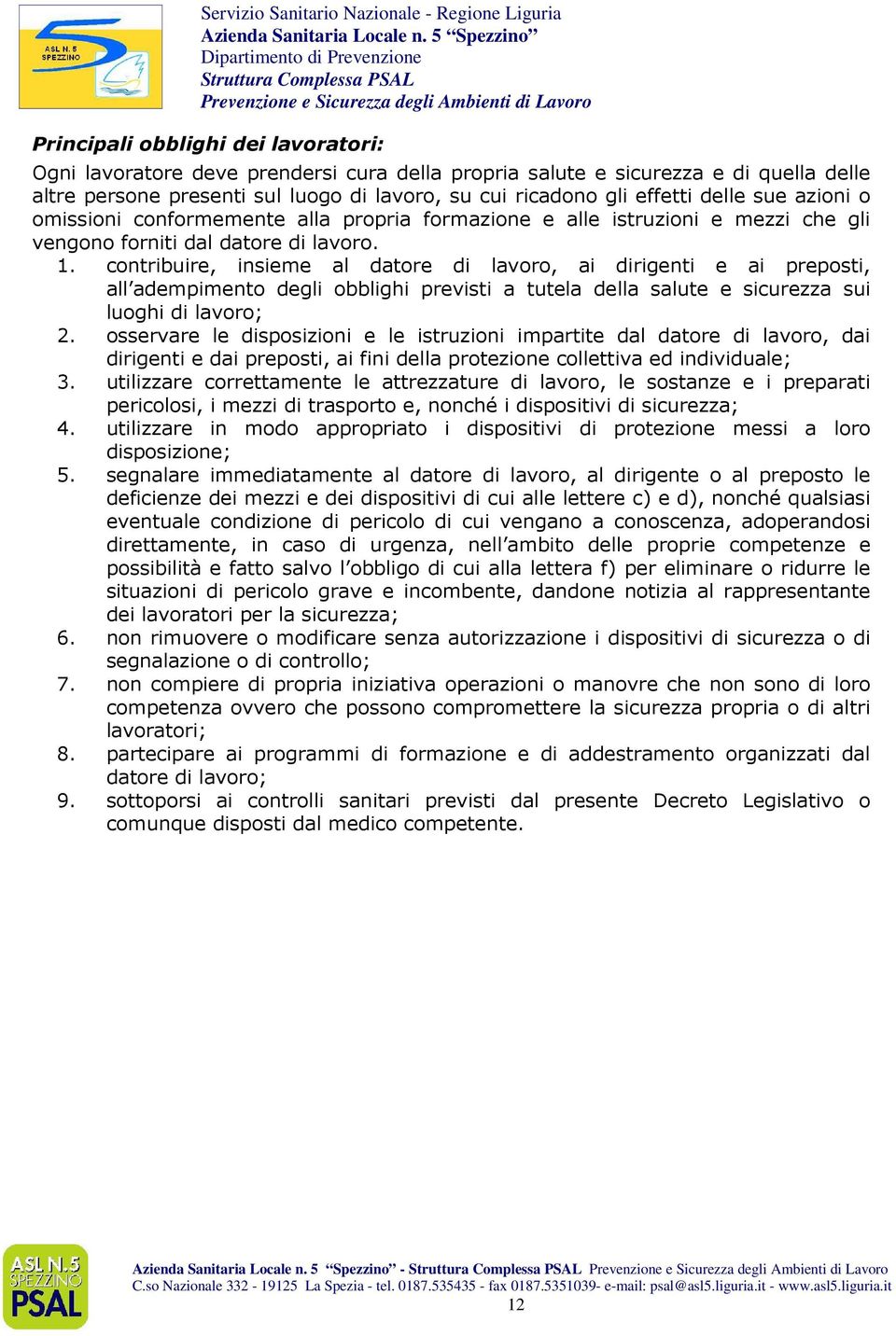 contribuire, insieme al datore di lavoro, ai dirigenti e ai preposti, all adempimento degli obblighi previsti a tutela della salute e sicurezza sui luoghi di lavoro; 2.