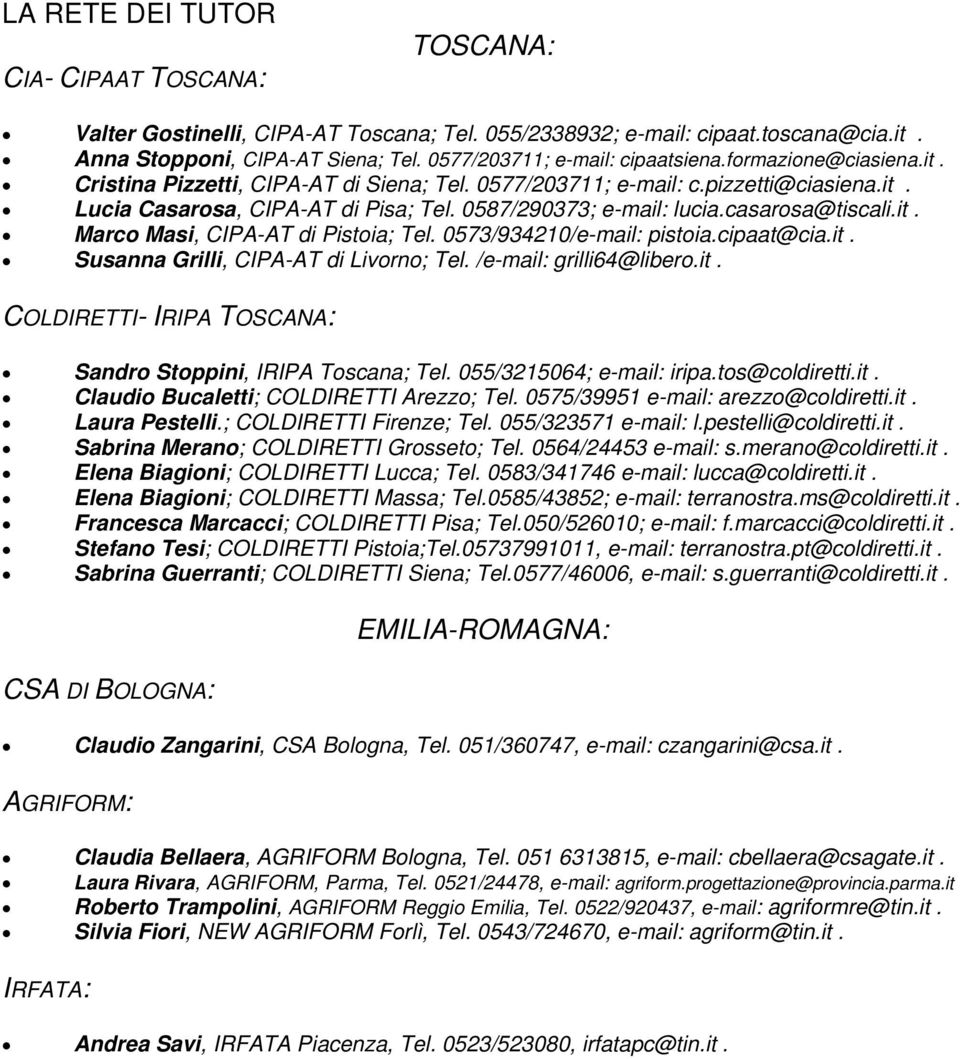 0587/290373; e-mail: lucia.casarosa@tiscali.it. Marco Masi, CIPA-AT di Pistoia; Tel. 0573/934210/e-mail: pistoia.cipaat@cia.it. Susanna Grilli, CIPA-AT di Livorno; Tel. /e-mail: grilli64@libero.it. COLDIRETTI- IRIPA TOSCANA: Sandro Stoppini, IRIPA Toscana; Tel.