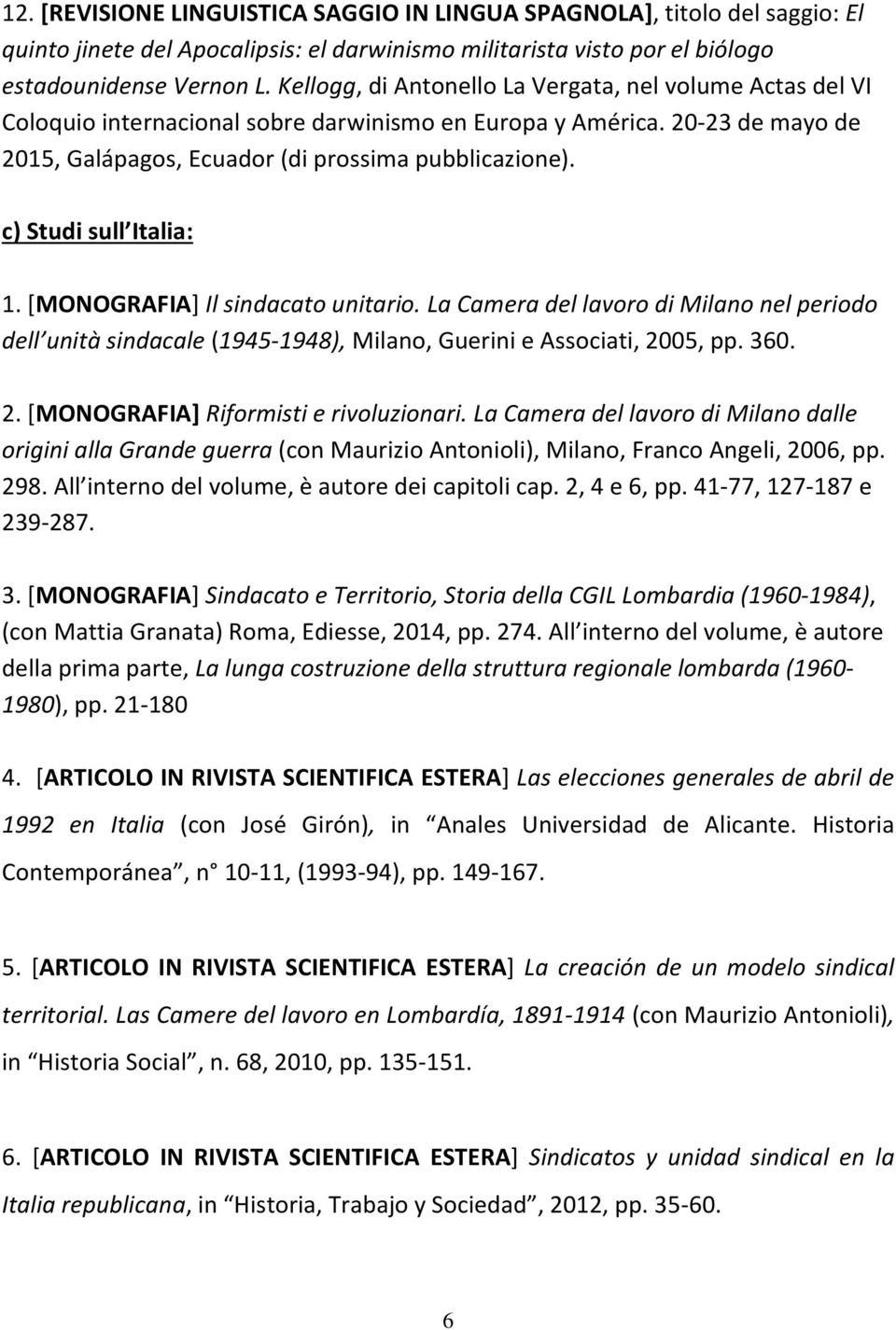 c) Studi sull Italia: 1. [MONOGRAFIA] Il sindacato unitario. La Camera del lavoro di Milano nel periodo dell unità sindacale (1945-1948), Milano, Guerini e Associati, 20