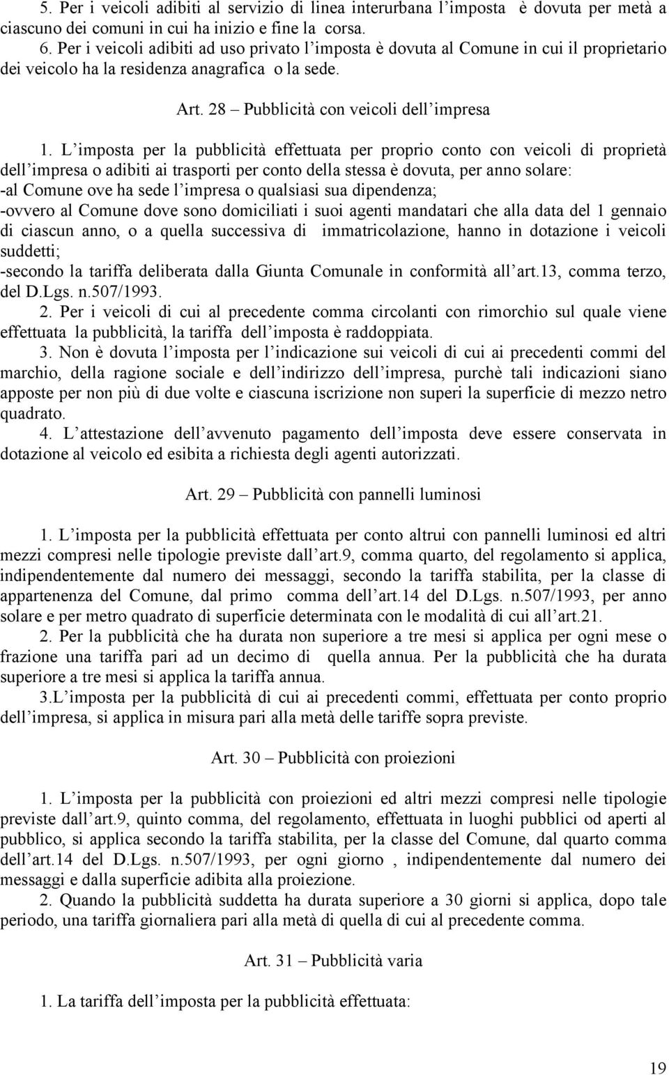 L imposta per la pubblicità effettuata per proprio conto con veicoli di proprietà dell impresa o adibiti ai trasporti per conto della stessa è dovuta, per anno solare: -al Comune ove ha sede l