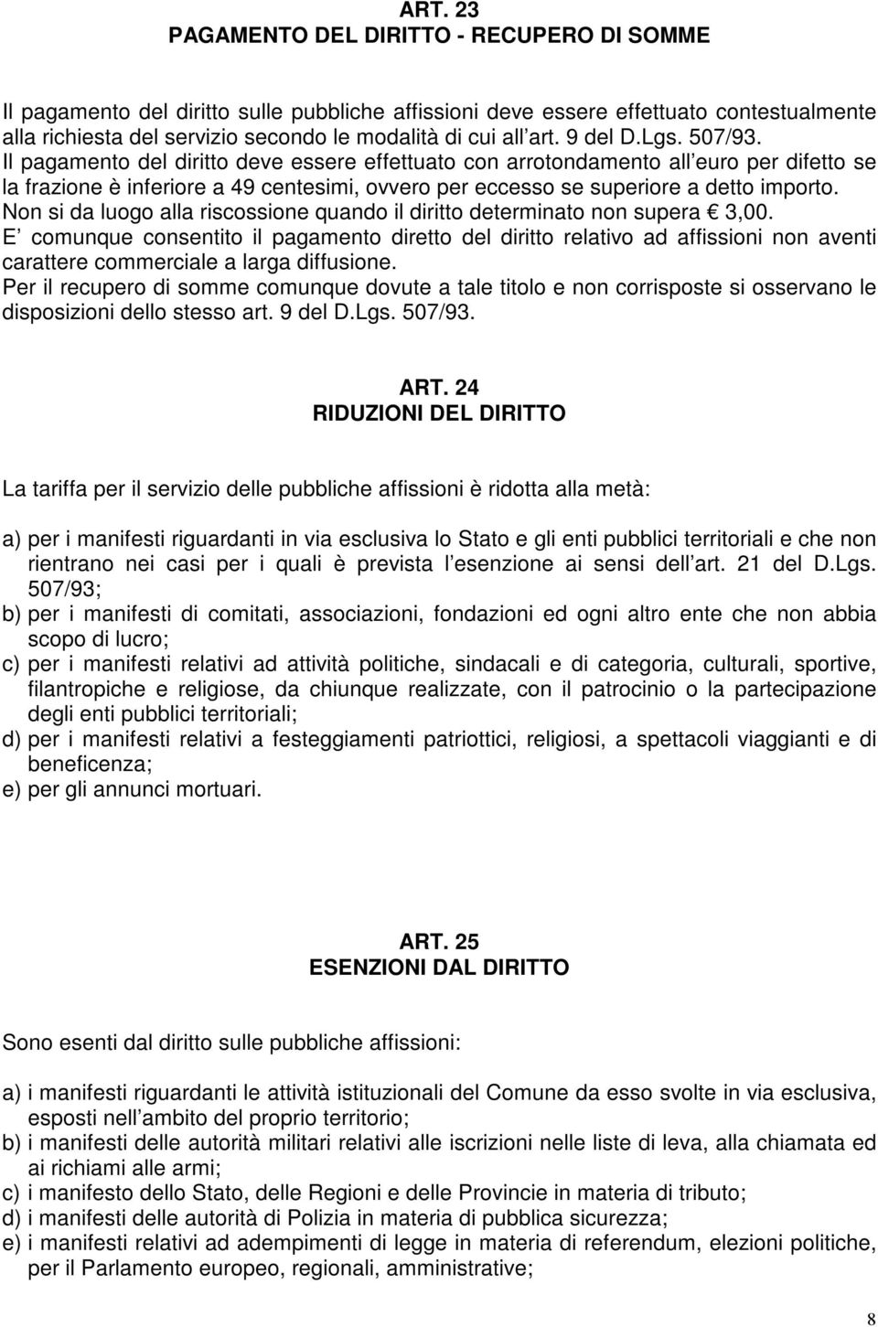 Il pagamento del diritto deve essere effettuato con arrotondamento all euro per difetto se la frazione è inferiore a 49 centesimi, ovvero per eccesso se superiore a detto importo.