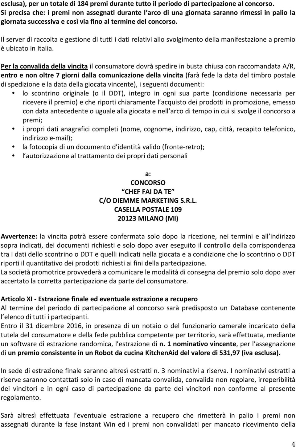 Il server di raccolta e gestione di tutti i dati relativi allo svolgimento della manifestazione a premio è ubicato in Italia.