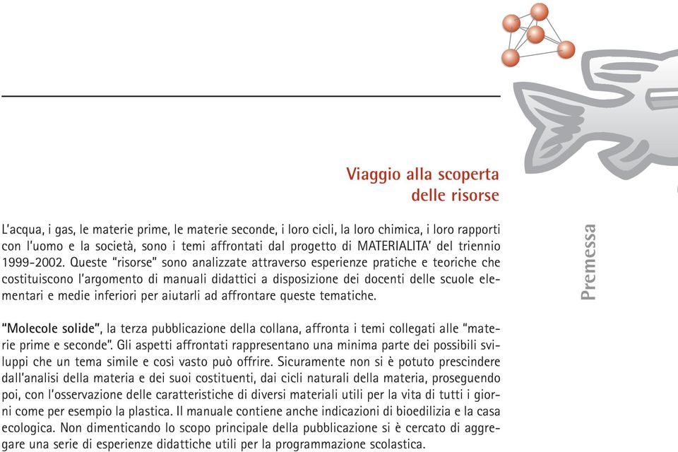 Queste risorse sono analizzate attraverso esperienze pratiche e teoriche che costituiscono l argomento di manuali didattici a disposizione dei docenti delle scuole elementari e medie inferiori per