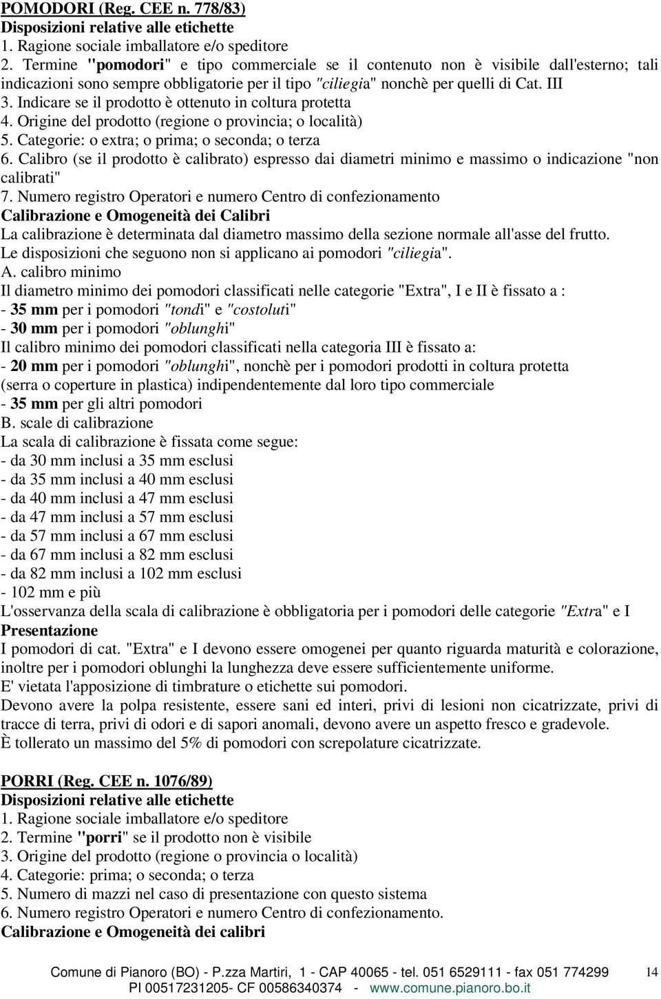 Indicare se il prodotto è ottenuto in coltura protetta 4. Origine del prodotto (regione o provincia; o località) 5. Categorie: o extra; o prima; o seconda; o terza 6.