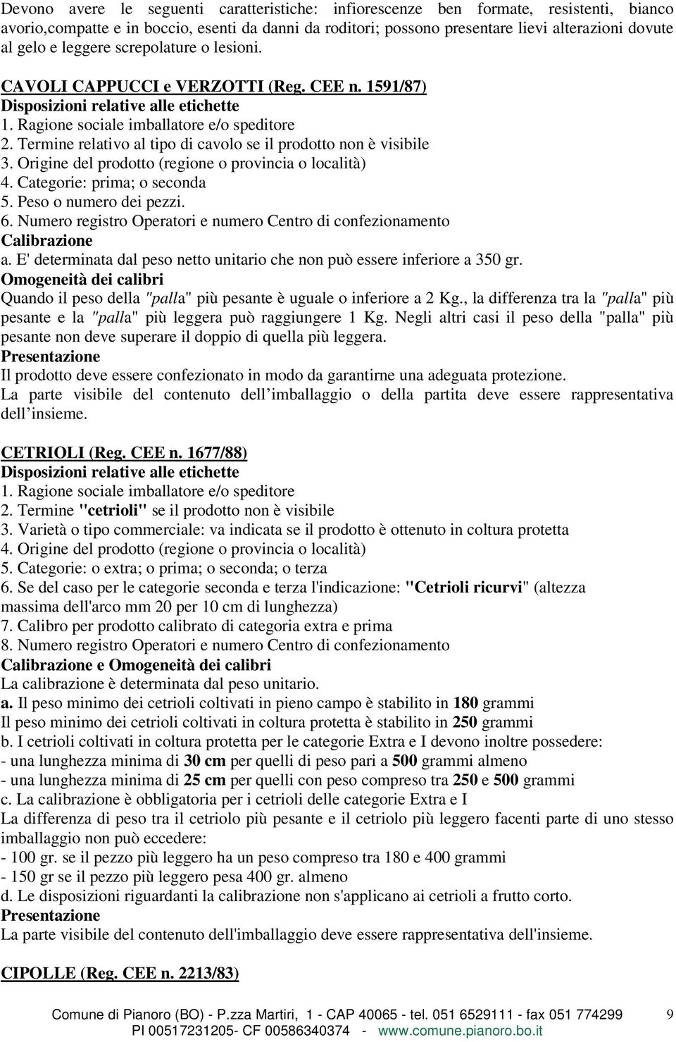 Termine relativo al tipo di cavolo se il prodotto non è visibile 3. Origine del prodotto (regione o provincia o località) 4. Categorie: prima; o seconda 5. Peso o numero dei pezzi. 6.