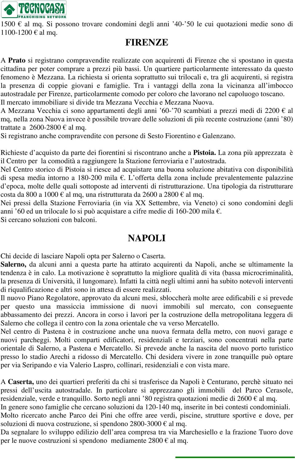 Un quartiere particolarmente interessato da questo fenomeno è Mezzana. La richiesta si orienta soprattutto sui trilocali e, tra gli acquirenti, si registra la presenza di coppie giovani e famiglie.