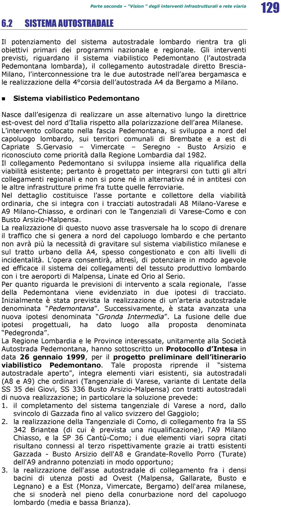 Gli interventi previsti, riguardano il sistema viabilistico Pedemontano (l autostrada Pedemontana lombarda), il collegamento autostradale diretto Brescia- Milano, l interconnessione tra le due