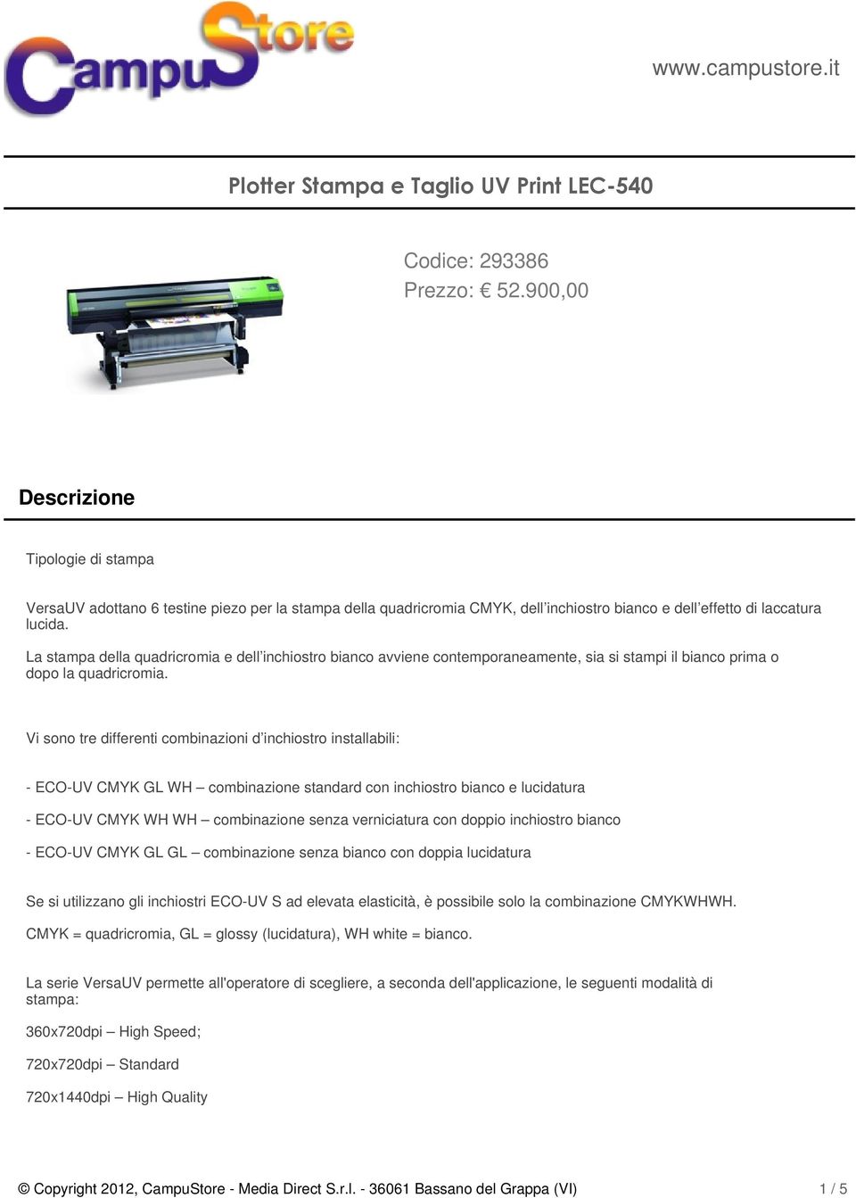 Vi sono tre differenti combinazioni d inchiostro installabili: - ECO-UV CMYK GL WH combinazione standard con inchiostro bianco e lucidatura - ECO-UV CMYK WH WH combinazione senza verniciatura con