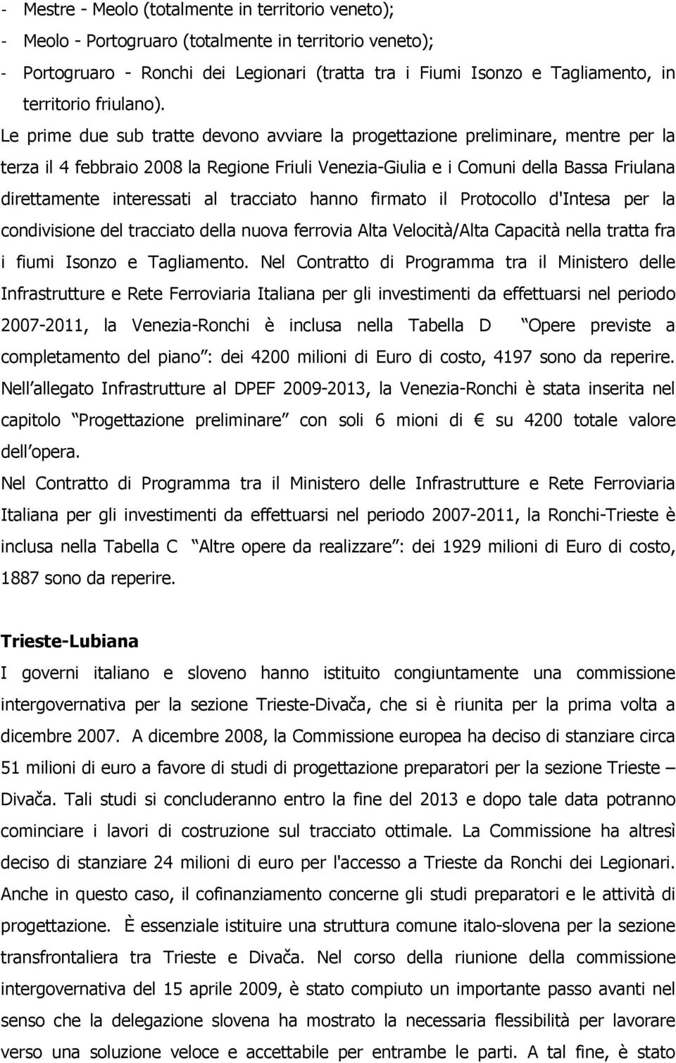 Le prime due sub tratte devono avviare la progettazione preliminare, mentre per la terza il 4 febbraio 2008 la Regione Friuli Venezia-Giulia e i Comuni della Bassa Friulana direttamente interessati