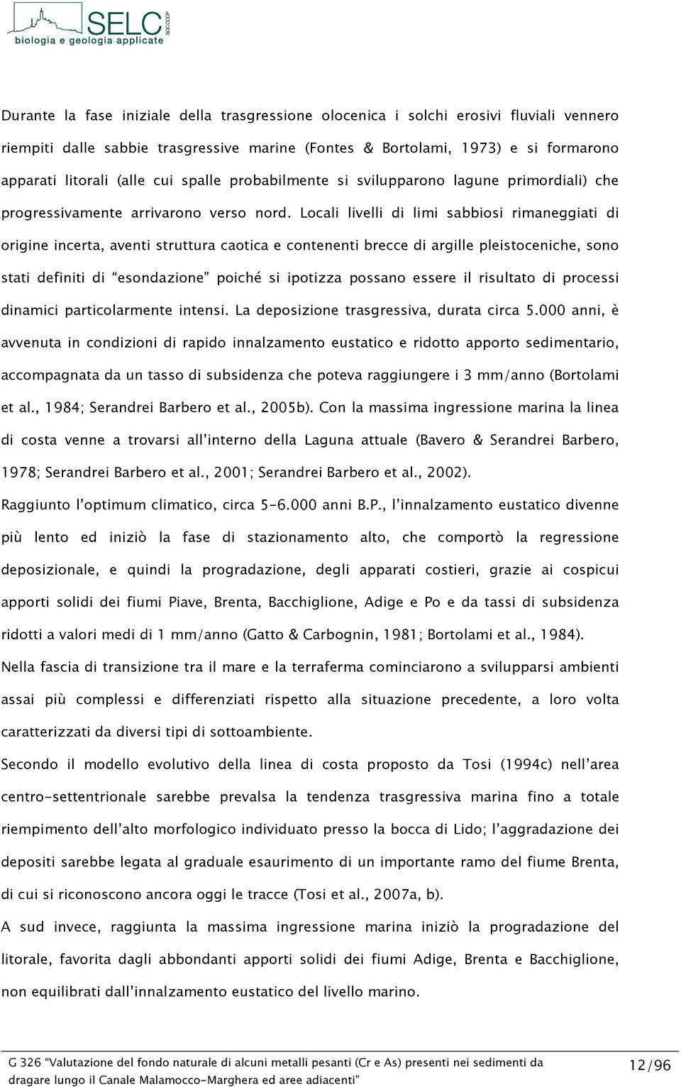 Locali livelli di limi sabbiosi rimaneggiati di origine incerta, aventi struttura caotica e contenenti brecce di argille pleistoceniche, sono stati definiti di esondazione poiché si ipotizza possano