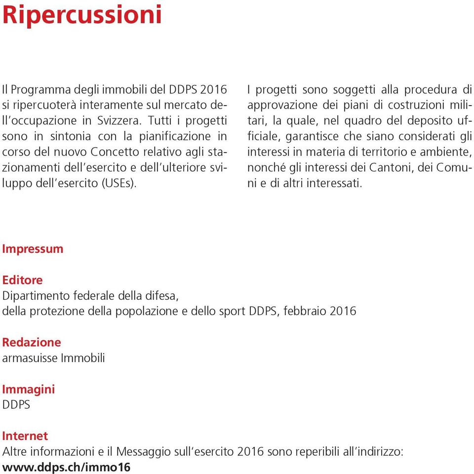 I progetti sono soggetti alla procedura di approvazione dei piani di costruzioni militari, la quale, nel quadro del deposito ufficiale, garantisce che siano considerati gli interessi in materia di