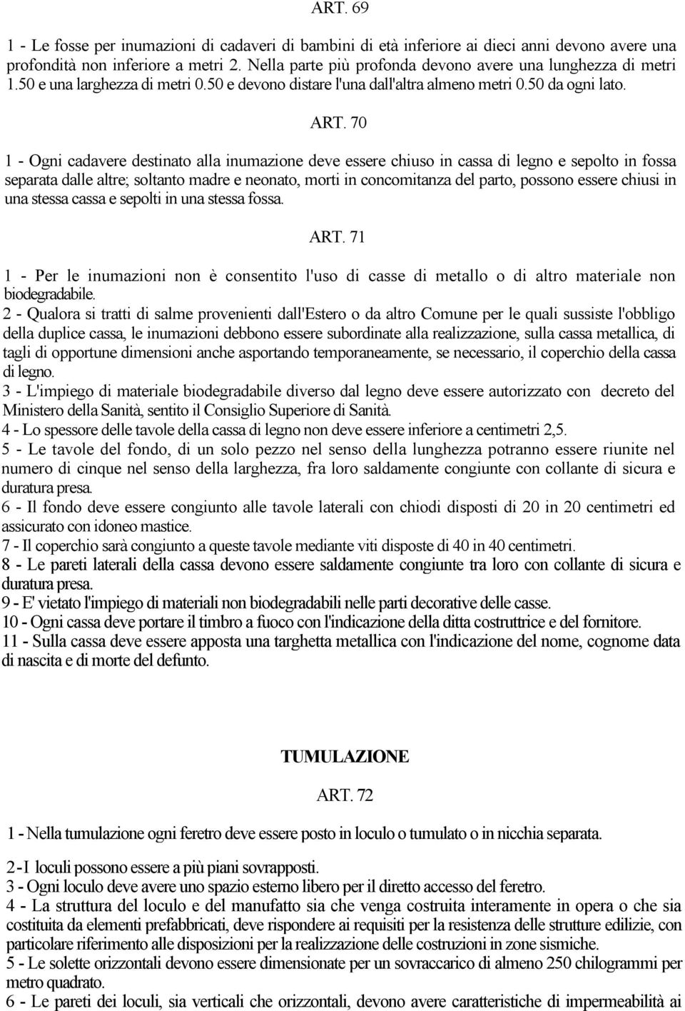 70 1 - Ogni cadavere destinato alla inumazione deve essere chiuso in cassa di legno e sepolto in fossa separata dalle altre; soltanto madre e neonato, morti in concomitanza del parto, possono essere