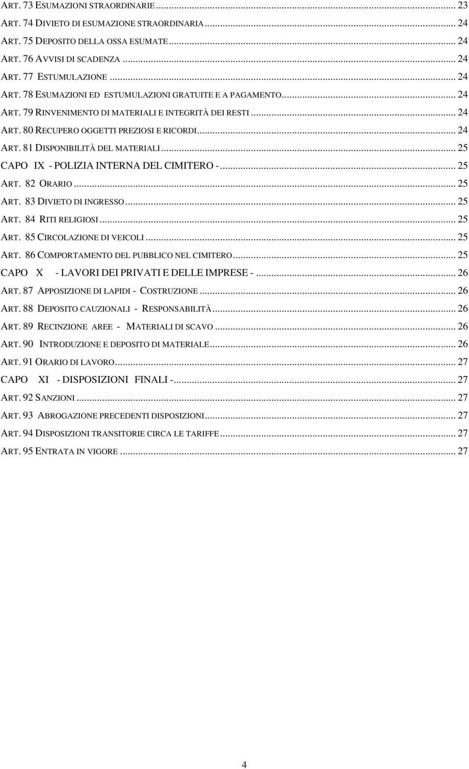 .. 25 ART. 82 ORARIO... 25 ART. 83 DIVIETO DI INGRESSO... 25 ART. 84 RITI RELIGIOSI... 25 ART. 85 CIRCOLAZIONE DI VEICOLI... 25 ART. 86 COMPORTAMENTO DEL PUBBLICO NEL CIMITERO.