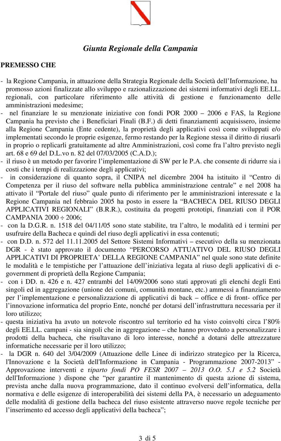 regionali, con particolare riferimento alle attività di gestione e funzionamento delle amministrazioni medesime; - nel finanziare le su menzionate iniziative con fondi POR 2000 2006 e FAS, la Regione