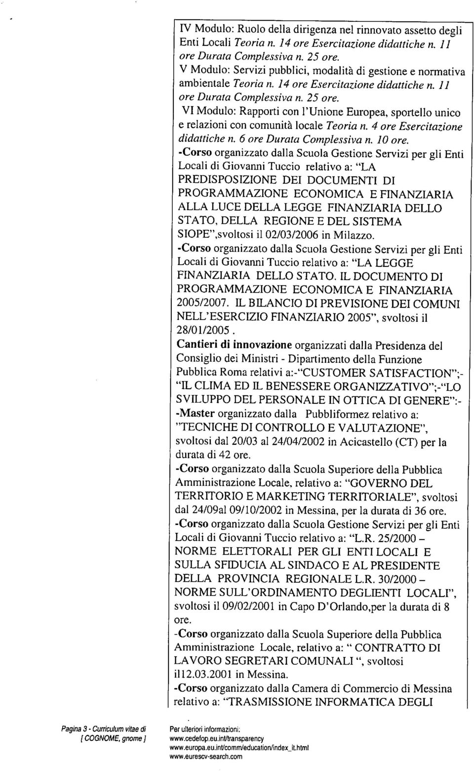 VI Modulo: Rapporti con l'unione Europea, sportello unico e relazioni con comunità locale Teoria n. 4 ore Esercitazione didattiche n. 6 ore Durata Complessiva n. 10 ore.