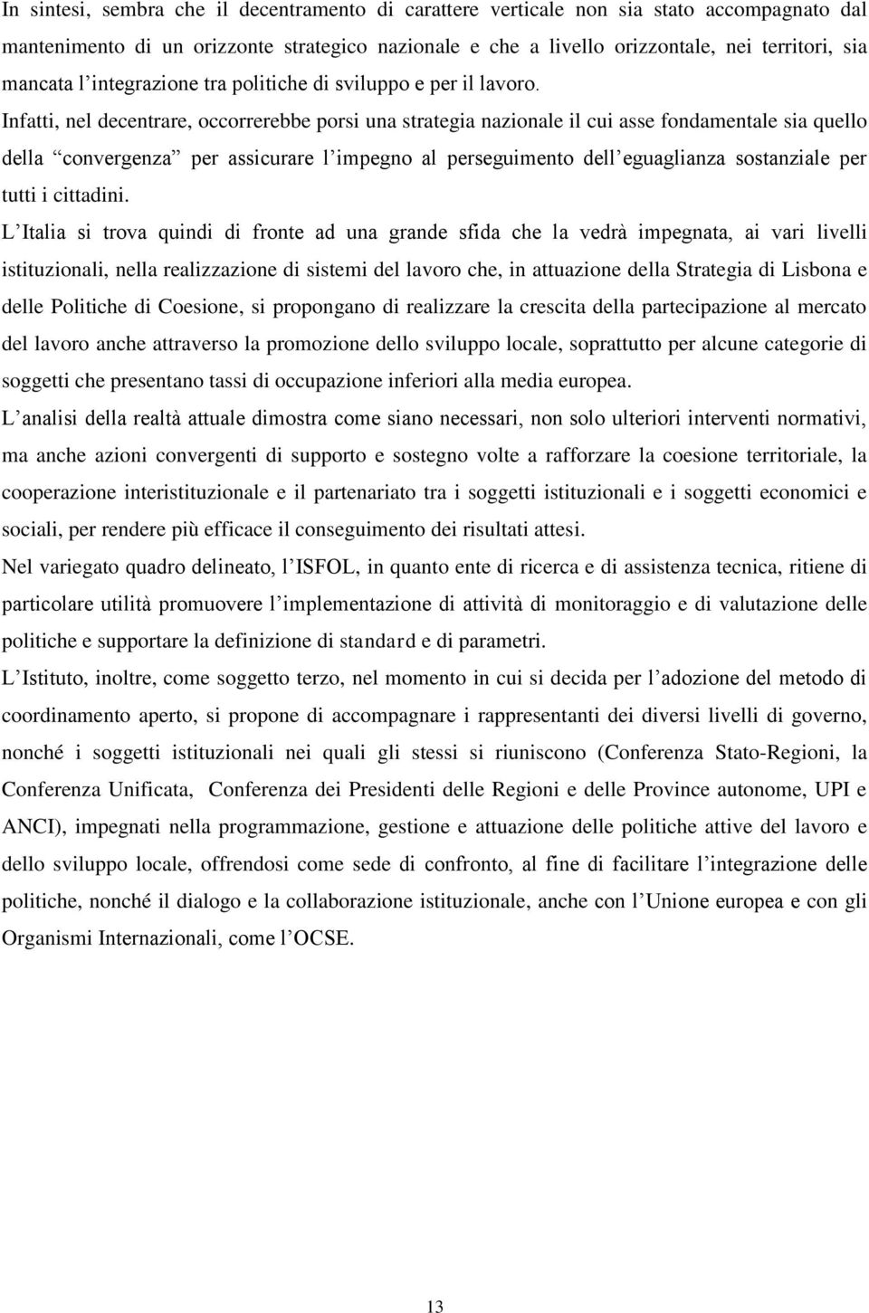 Infatti, nel decentrare, occorrerebbe porsi una strategia nazionale il cui asse fondamentale sia quello della convergenza per assicurare l impegno al perseguimento dell eguaglianza sostanziale per