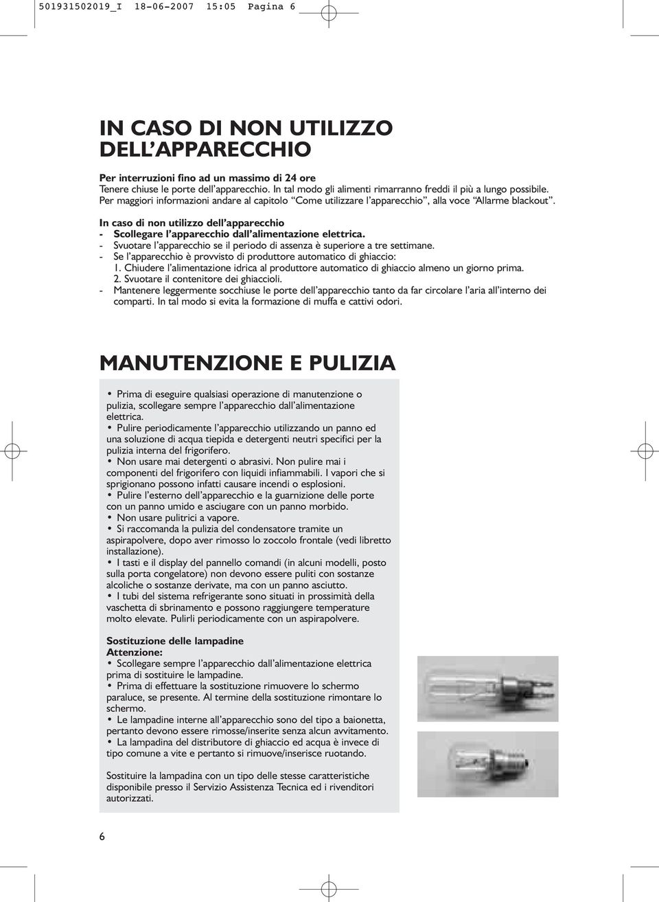 In caso di non utilizzo dell apparecchio - Scollegare l apparecchio dall alimentazione elettrica. - Svuotare l apparecchio se il periodo di assenza è superiore a tre settimane.