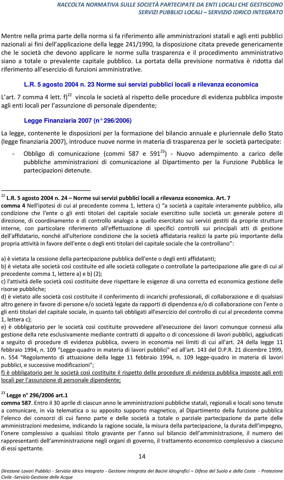 La portata della previsione normativa è ridotta dal riferimento all esercizio di funzioni amministrative. L.R. 5 agosto 2004 n. 23 Norme sui servizi pubblici locali a rilevanza economica L art.