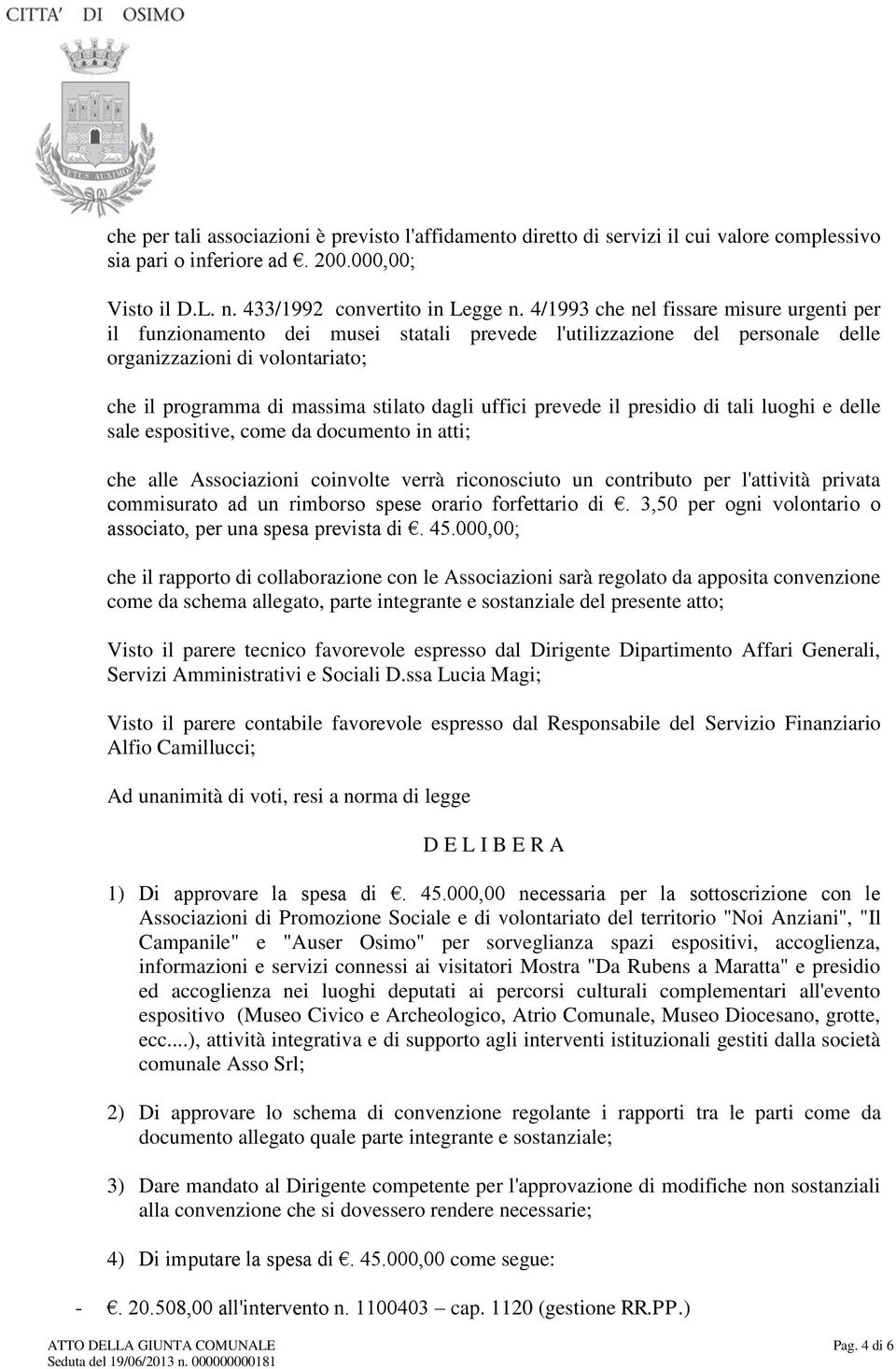 uffici prevede il presidio di tali luoghi e delle sale espositive, come da documento in atti; che alle Associazioni coinvolte verrà riconosciuto un contributo per l'attività privata commisurato ad un