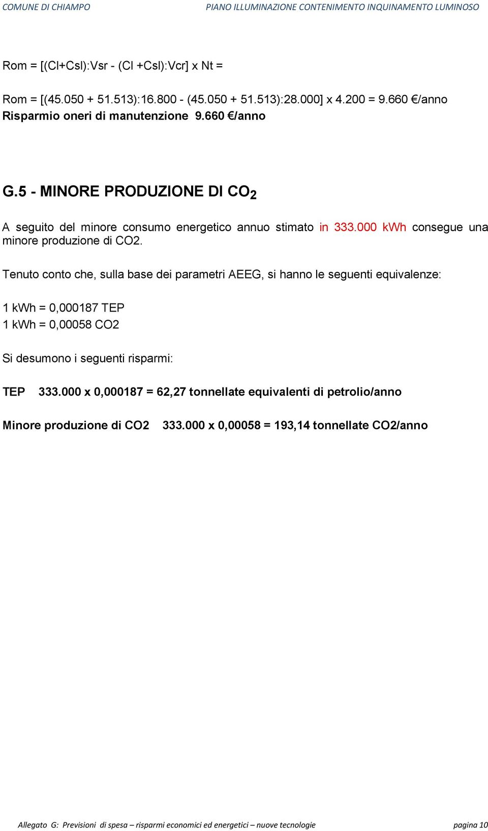 Tenuto conto che, sulla base dei parametri AEEG, si hanno le seguenti equivalenze: 1 kwh = 0,000187 TEP 1 kwh = 0,00058 CO2 Si desumono i seguenti risparmi: TEP 333.