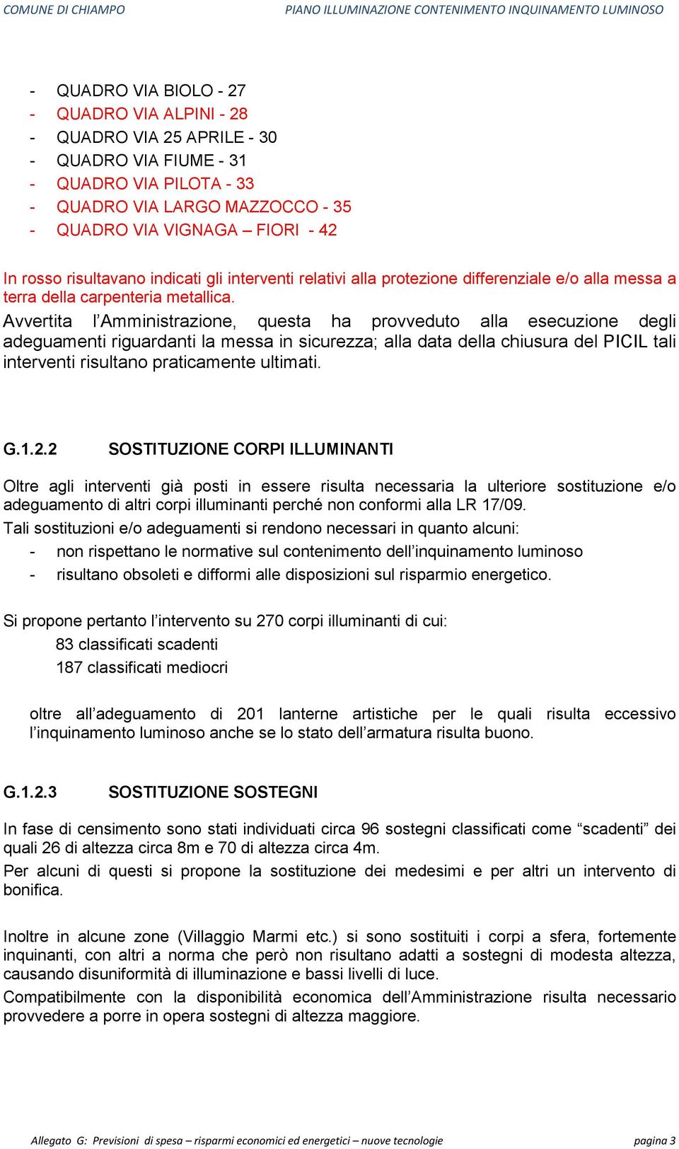 Avvertita l Amministrazione, questa ha provveduto alla esecuzione degli adeguamenti riguardanti la messa in sicurezza; alla data della chiusura del PICIL tali interventi risultano praticamente